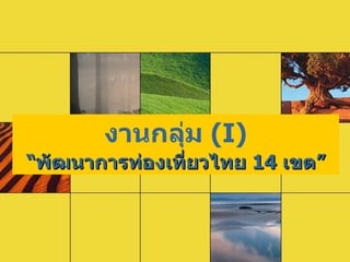 งานกลุ่ม  (I) “ พัฒนาการท่องเที่ยวไทย  14   เขต ” 