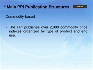 * Main PPI Publication Structures Commodity-based The PPI publishes over 2,000 commodity price indexes organized by type of product and end use.  