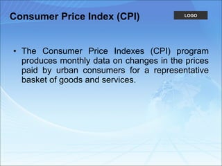 Consumer Price Index (CPI) The Consumer Price Indexes (CPI) program produces monthly data on changes in the prices paid by urban consumers for a representative basket of goods and services.  