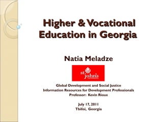 Higher & Vocational Education in Georgia  Natia Meladze Global Development and Social Justice Information Resources for Development Professionals Professor:  Kevin Rioux July 17, 2011 Tbilisi,  Georgia 