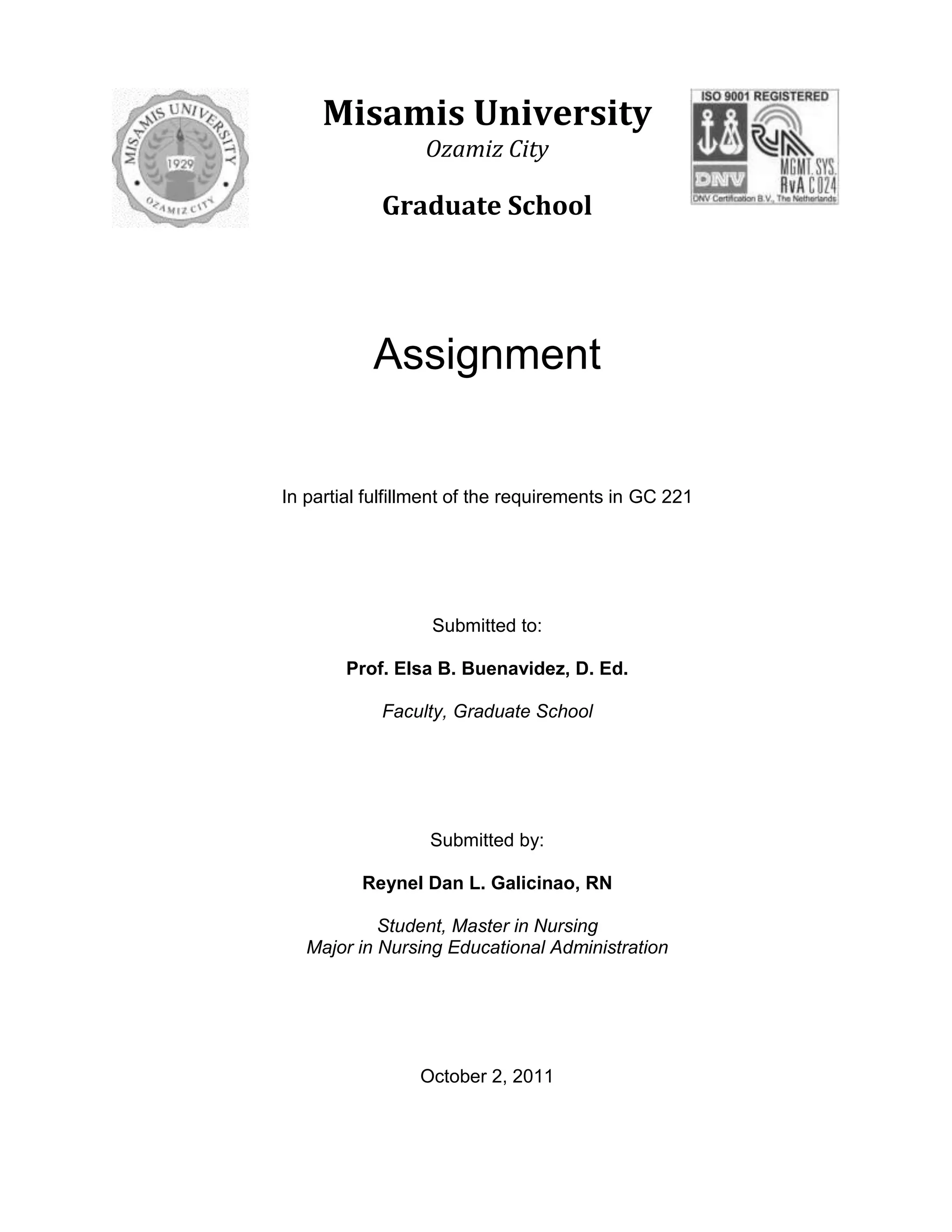 4717511-9525000-952500Misamis University<br />Ozamiz City<br />Graduate School<br />Assignment<br />In partial fulfillment of the requirements in GC 221<br />Submitted to:<br />Prof. Elsa B. Buenavidez, D. Ed.<br />Faculty, Graduate School<br />Submitted by:<br />Reynel Dan L. Galicinao, RN<br />Student, Master in Nursing<br />Major in Nursing Educational Administration<br />October 2, 2011<br />Briefly discuss the following:<br />What will you do with the learners during the period or sessions in Guidance?<br />Assess the Learner’s Needs.(1) Use all appropriate sources of information. Review the records. Read the history and the interventions that have been performed. The learners and the family or support persons are the best source of needs assessment information.<br />(2) Identify the knowledge, attitude, or skills needed by the learners or family/support persons. Learning can be divided into three domains: cognitive, affective, and psychomotor. <br />(a) Cognitive involves the storing and recalling of new knowledge and information.<br />(b) Affective learning includes changes in attitudes, values, and feelings.<br />(c) Psychomotor learning has occurred when a physical skill has been acquired.<br />(3) Assess emotional and experiential readiness to learn. The readiness to learn in an adult may be related to a social role. Being assured that they are partners in the teaching-learning process gives adult learners the sense of control that they are accustomed to in their daily living.<br />(4) Assess the learner's ability to learn. The teaching approach must be appropriate to the developmental stage of the learner. You should assess the learner's intellectual development, motor development, psychosocial development, and emotional maturity. Chronological age does not guarantee maturity.<br />(5) Identify the learner's strengths. Learning strengths are the learner's personal resources such as psychomotor skills, above-average comprehension, reasoning, memory, or successful learning in the past. <br />(6) Use anticipatory guidance. Anticipatory guidance focuses on psychologically preparing a person for an unfamiliar or painful event. When learners know what to expect, anxiety is reduced and they are able to cope more effectively.<br />Diagnose the Learning Needs. Be realistic. When a lack of knowledge, attitude, or skill hinders a learner's self-promotion of health, the nurse diagnoses the deficit. Confirm your diagnosis with the family. In addition, assess your own knowledge base and teaching skills. You teach information and skills to learners which you lack.