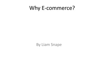Why E-commerce?




  By Liam Snape
 