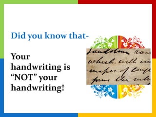 Did you know that-

Your
handwriting is
“NOT” your
handwriting!
 