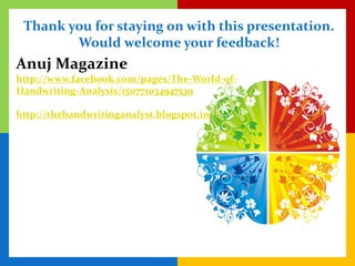 Thank you for staying on with this presentation.
        Would welcome your feedback!
Anuj Magazine
http://www.facebook.com/pages/The-World-of-
Handwriting-Analysis/150771034947539

http://thehandwritinganalyst.blogspot.in/
 