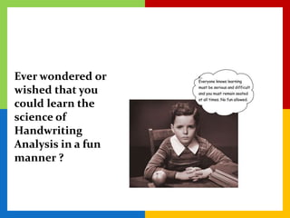 Ever wondered or
wished that you
could learn the
science of
Handwriting
Analysis in a fun
manner ?
 