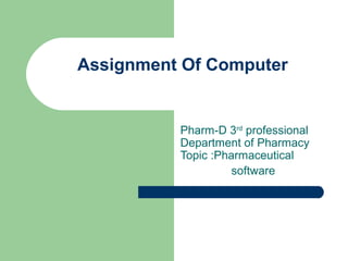 Assignment Of Computer


          Pharm-D 3rd professional
          Department of Pharmacy
          Topic :Pharmaceutical
                    software
 