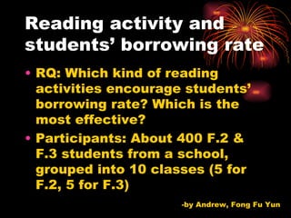 Reading activity and students’ borrowing rate ,[object Object],[object Object],-by Andrew, Fong Fu Yun 
