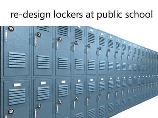 re-‐design lockers at public school
 