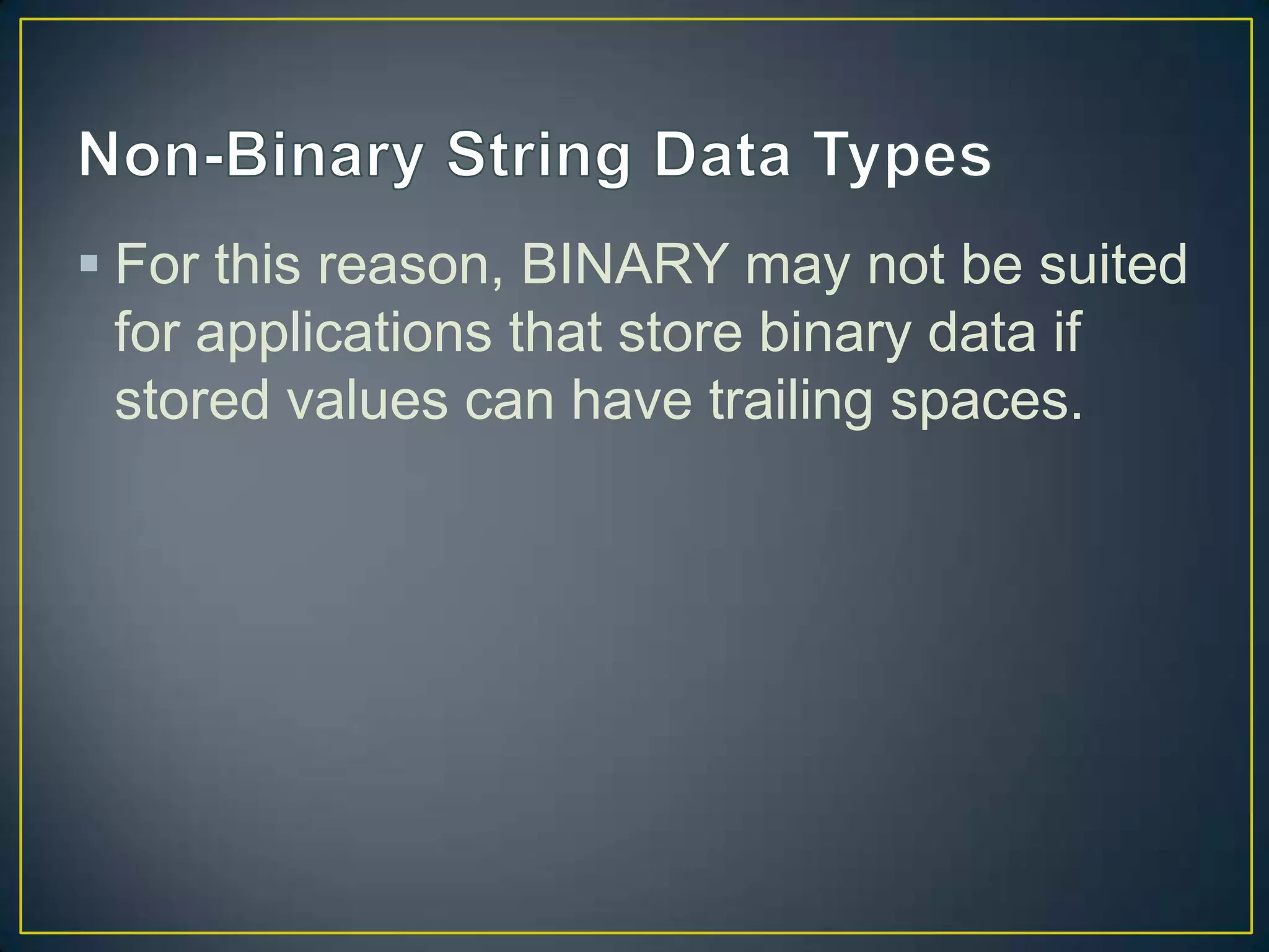  For this reason, BINARY may not be suited
for applications that store binary data if
stored values can have trailing spaces.

 
