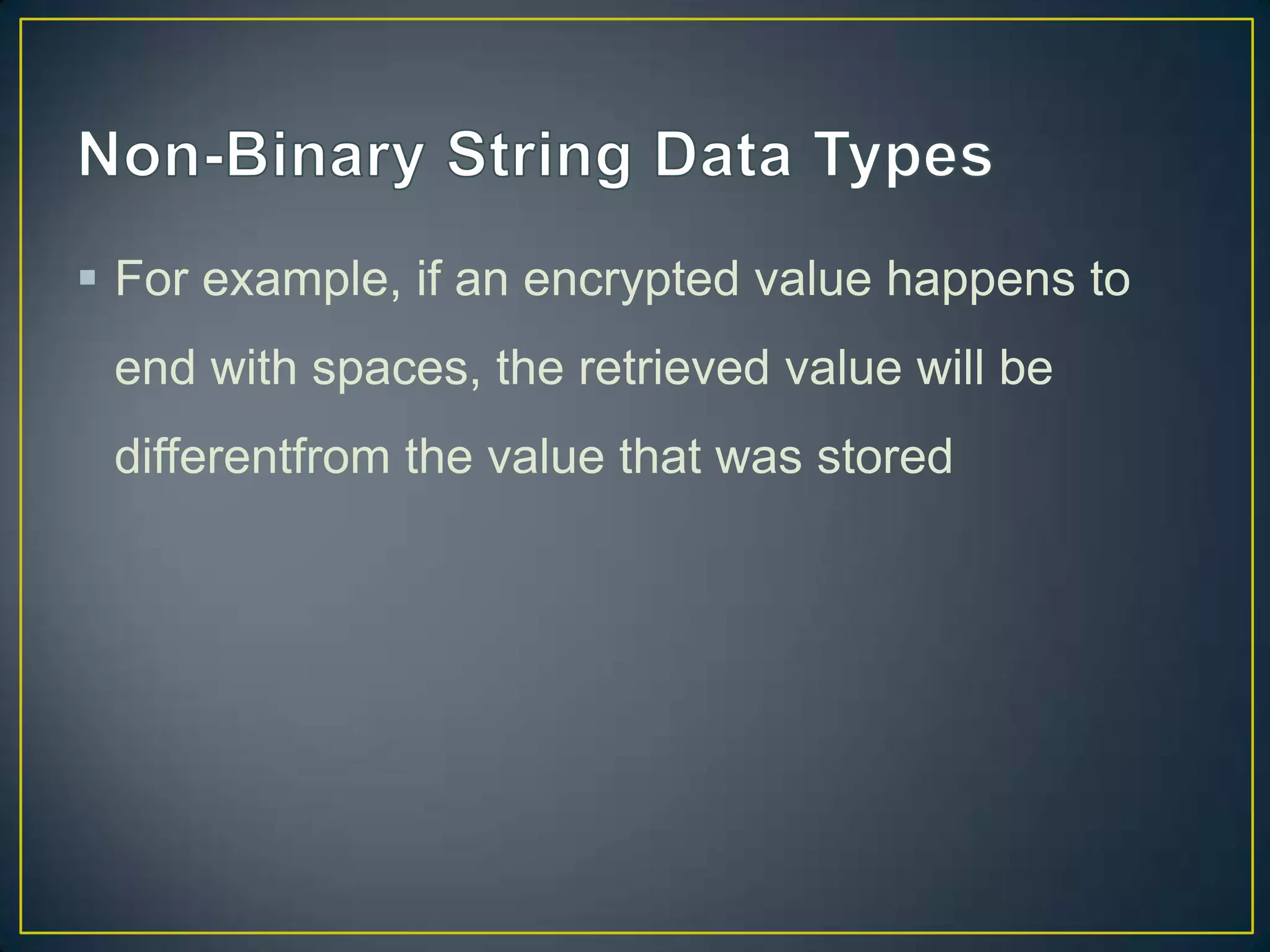  For example, if an encrypted value happens to
end with spaces, the retrieved value will be
differentfrom the value that was stored

 