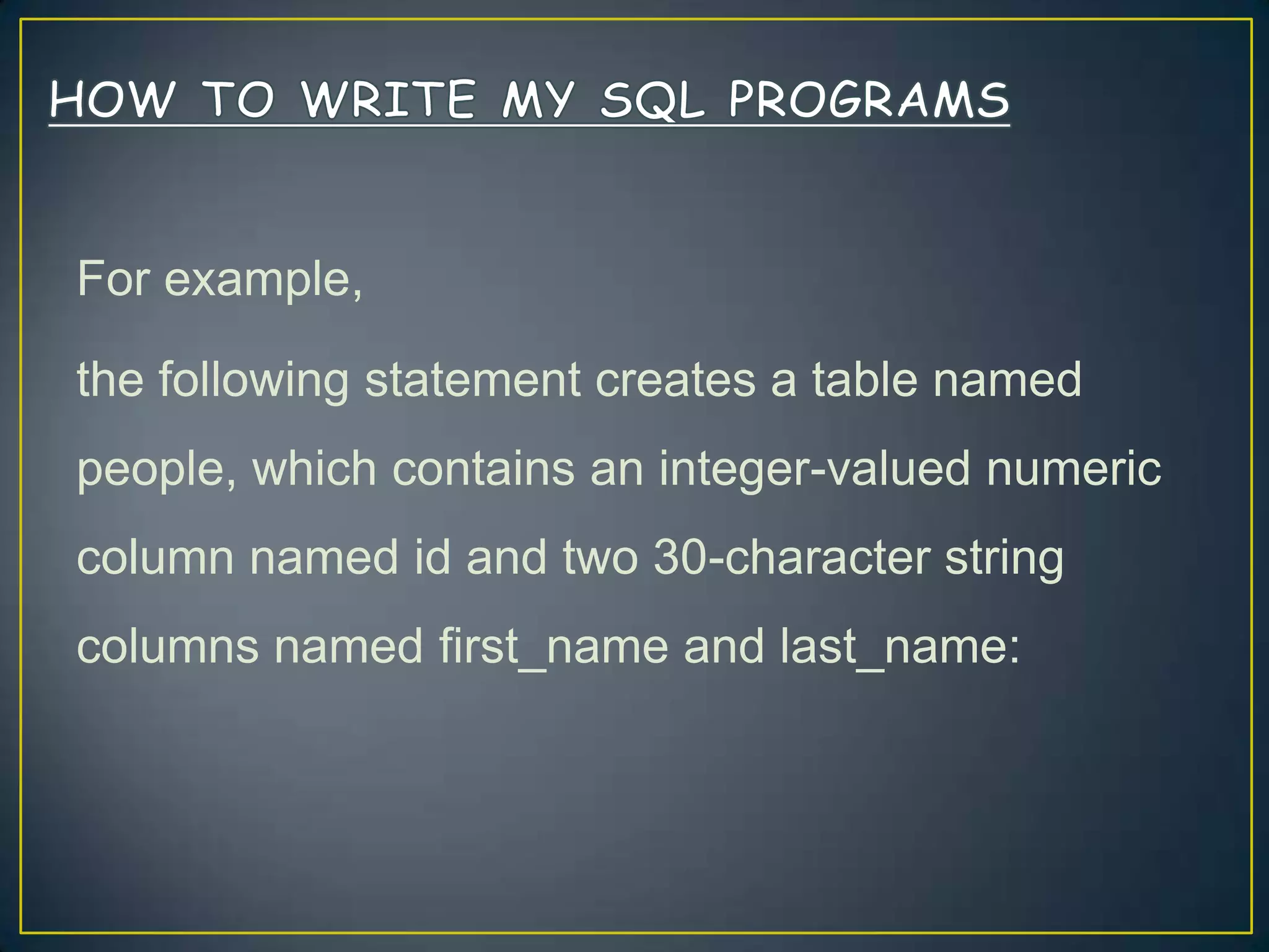 For example,
the following statement creates a table named
people, which contains an integer-valued numeric

column named id and two 30-character string
columns named first_name and last_name:

 