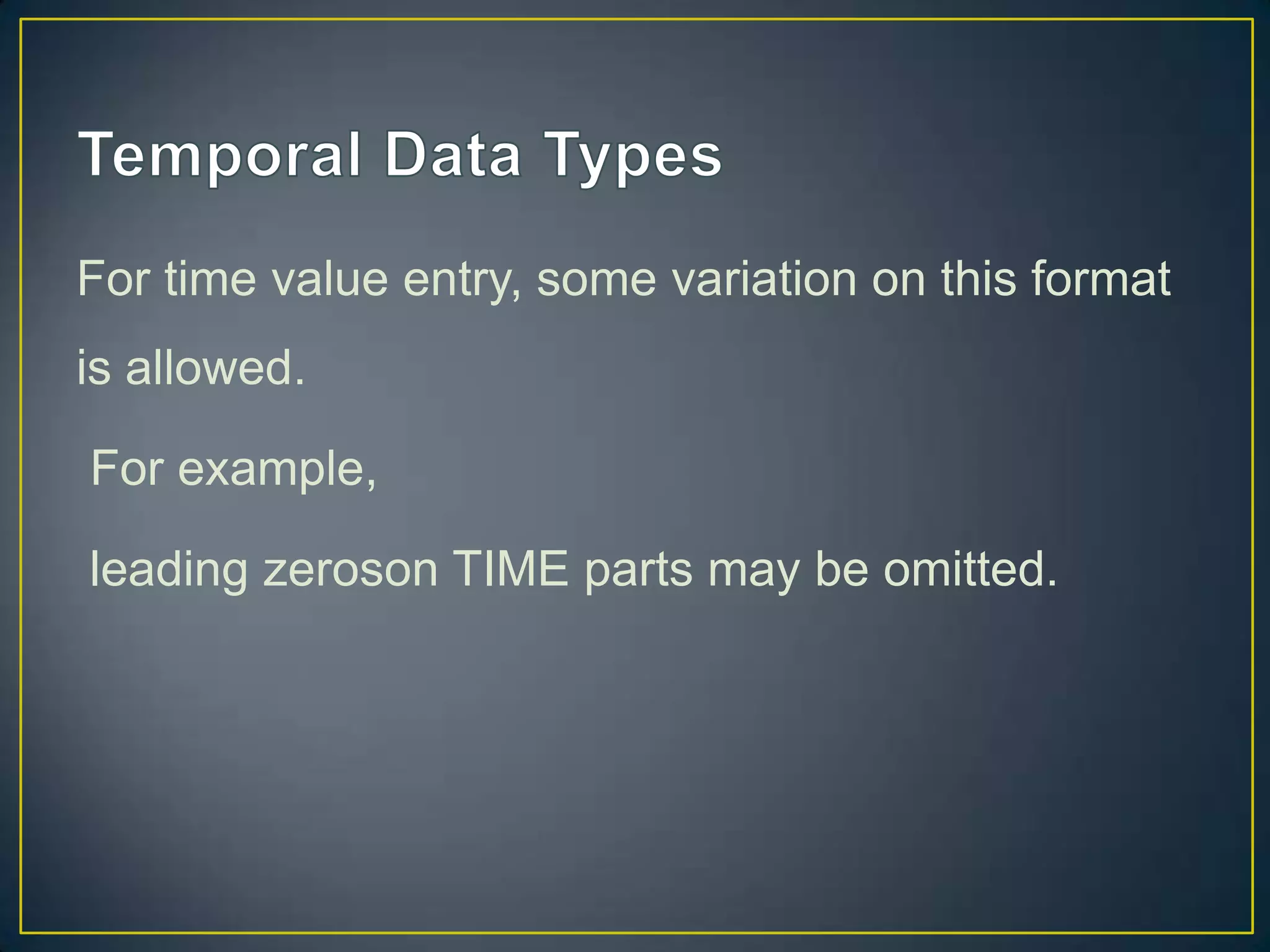 For time value entry, some variation on this format
is allowed.
For example,

leading zeroson TIME parts may be omitted.

 