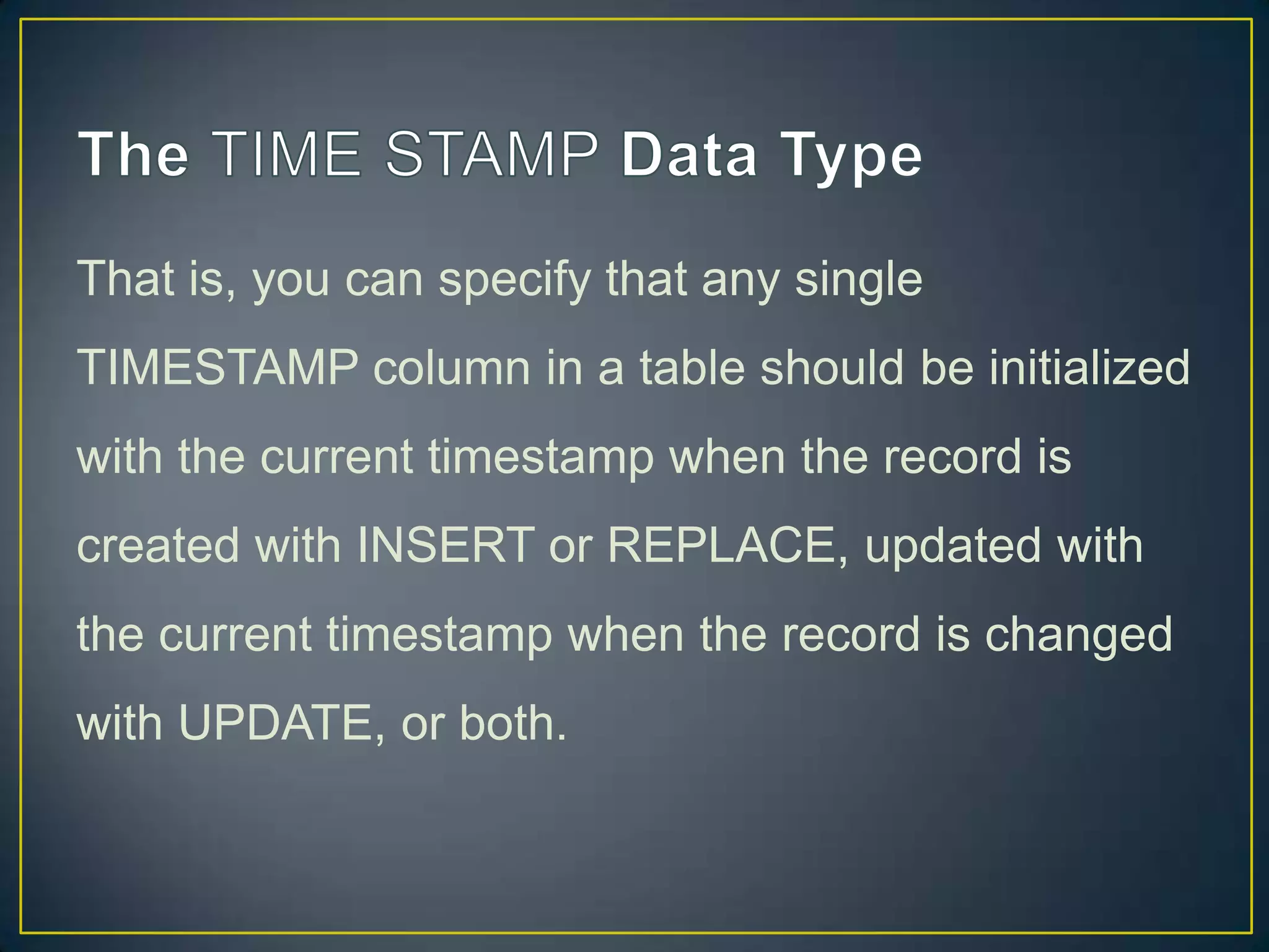 That is, you can specify that any single
TIMESTAMP column in a table should be initialized
with the current timestamp when the record is

created with INSERT or REPLACE, updated with
the current timestamp when the record is changed
with UPDATE, or both.

 