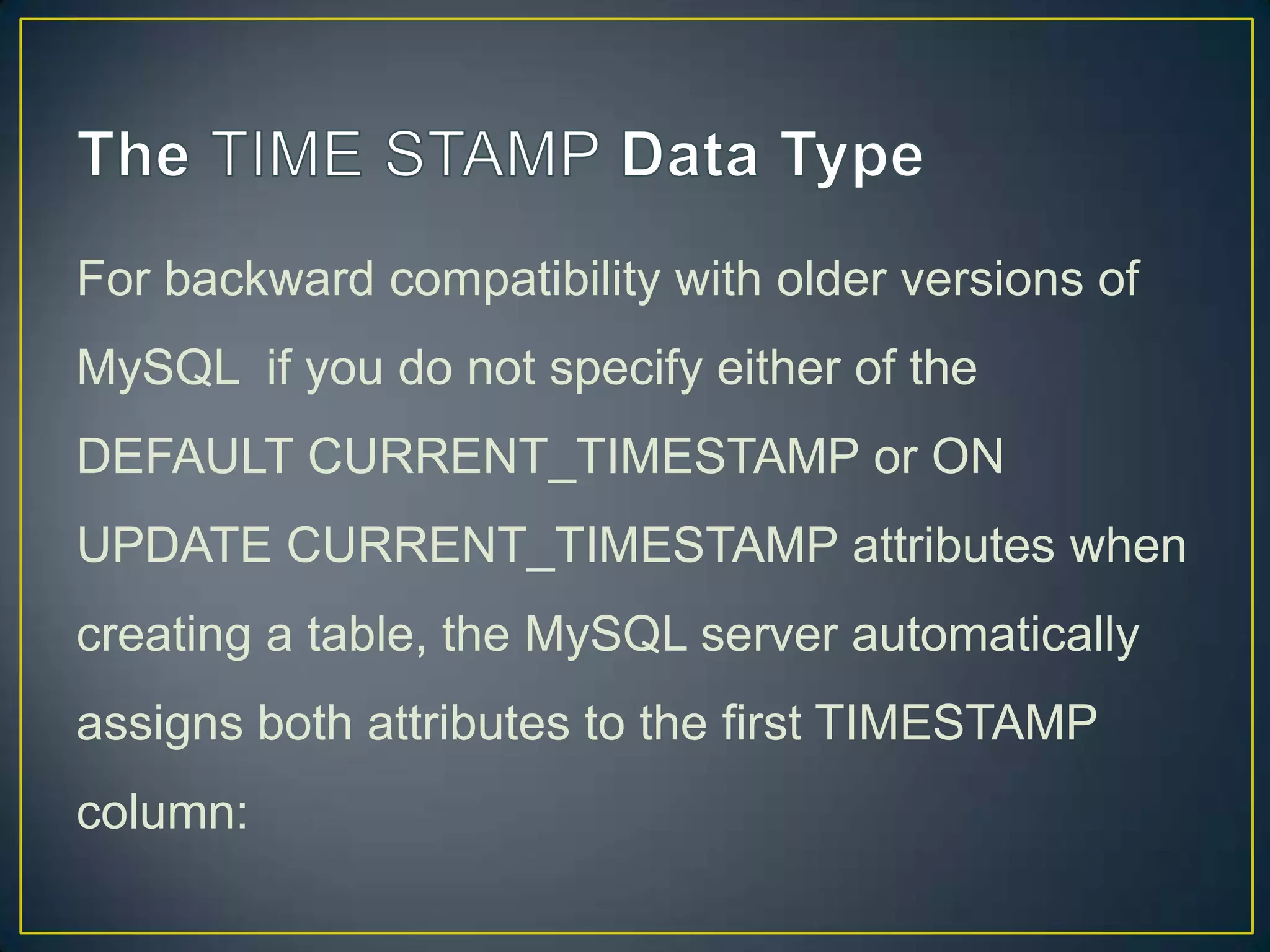For backward compatibility with older versions of
MySQL if you do not specify either of the
DEFAULT CURRENT_TIMESTAMP or ON

UPDATE CURRENT_TIMESTAMP attributes when
creating a table, the MySQL server automatically
assigns both attributes to the first TIMESTAMP
column:

 