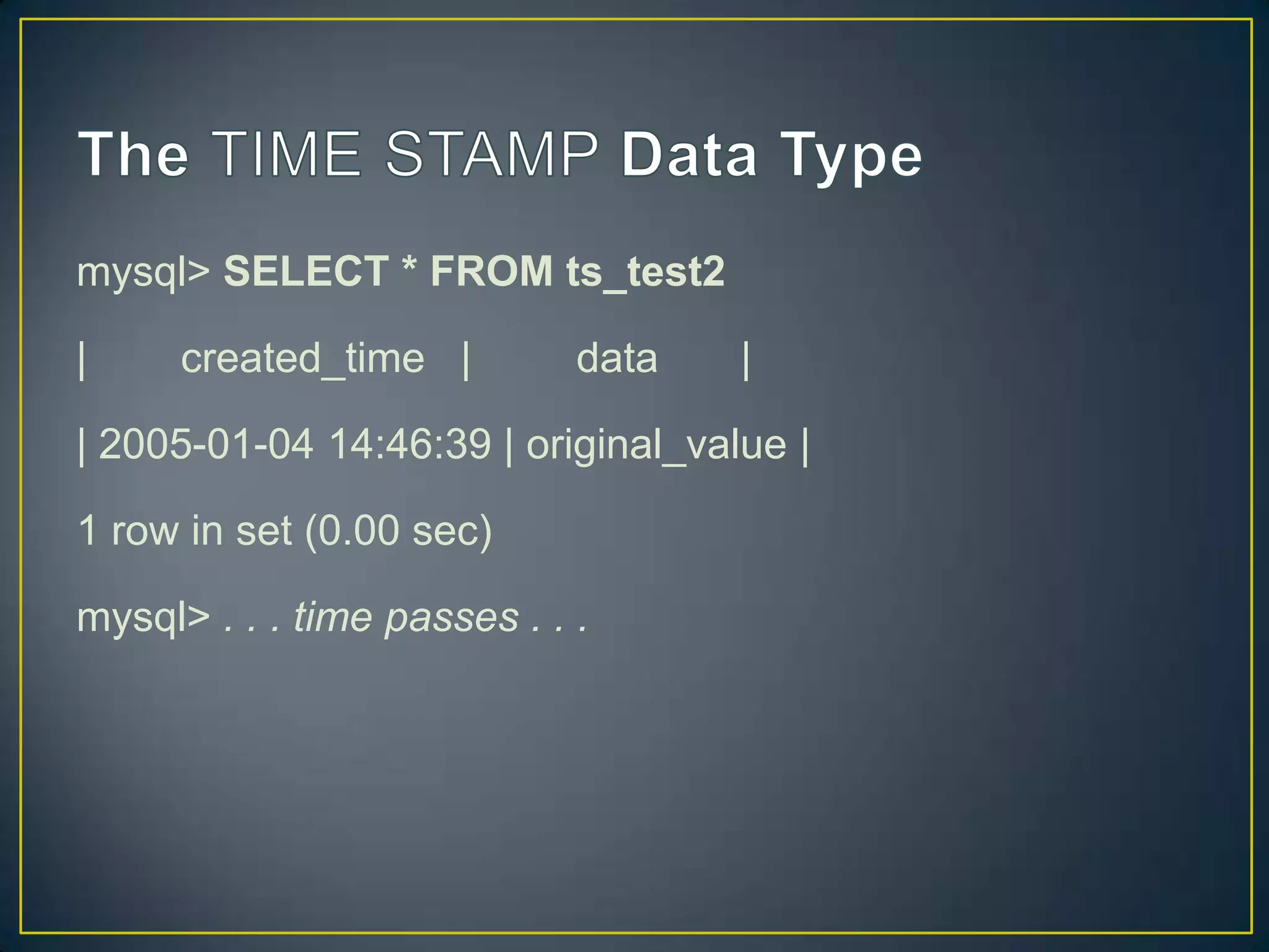 mysql> SELECT * FROM ts_test2

|

created_time |

data

|

| 2005-01-04 14:46:39 | original_value |
1 row in set (0.00 sec)
mysql> . . . time passes . . .

 