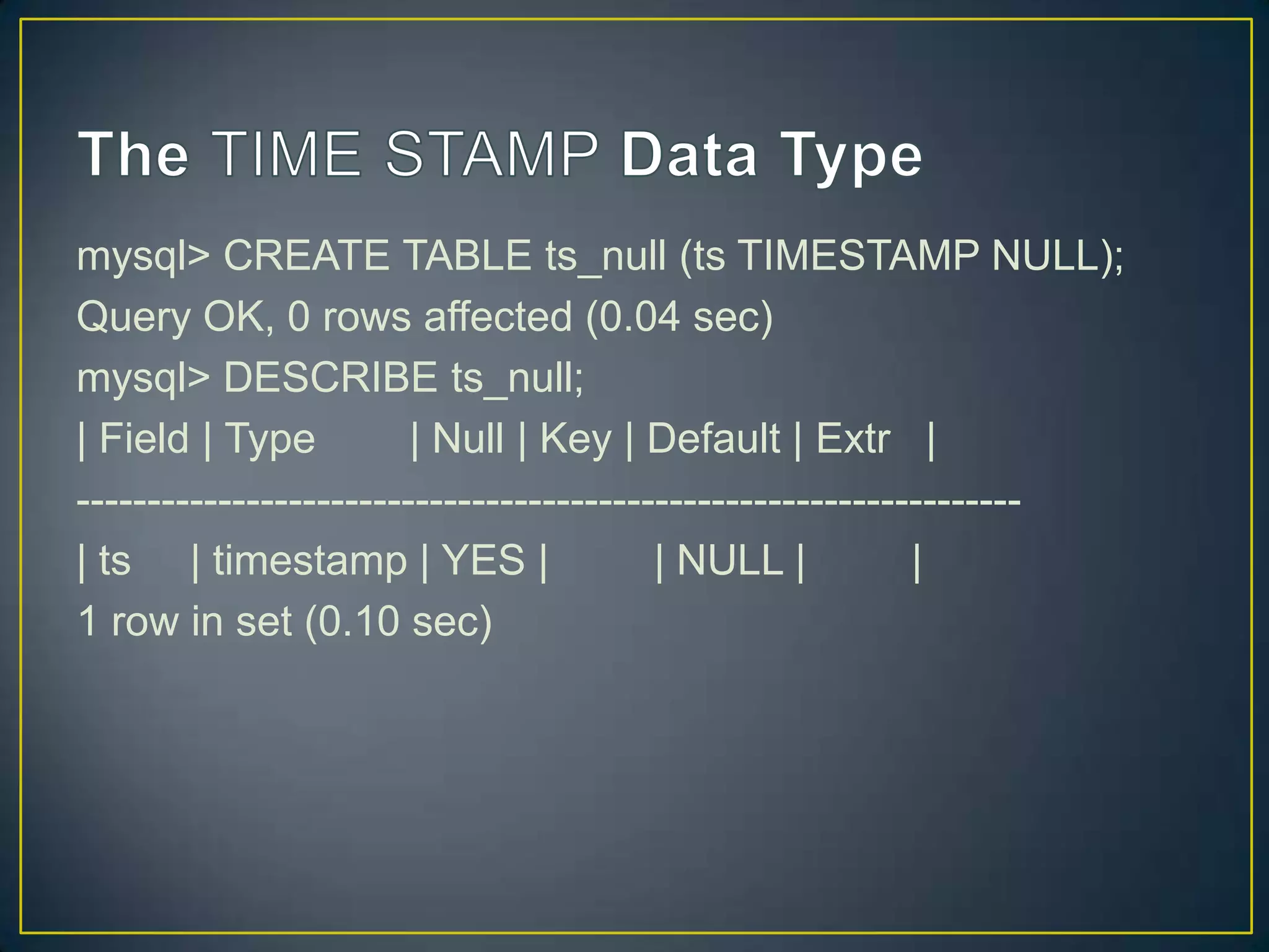 mysql> CREATE TABLE ts_null (ts TIMESTAMP NULL);
Query OK, 0 rows affected (0.04 sec)
mysql> DESCRIBE ts_null;
| Field | Type
| Null | Key | Default | Extr |
------------------------------------------------------------------| ts | timestamp | YES |
| NULL |
|
1 row in set (0.10 sec)

 