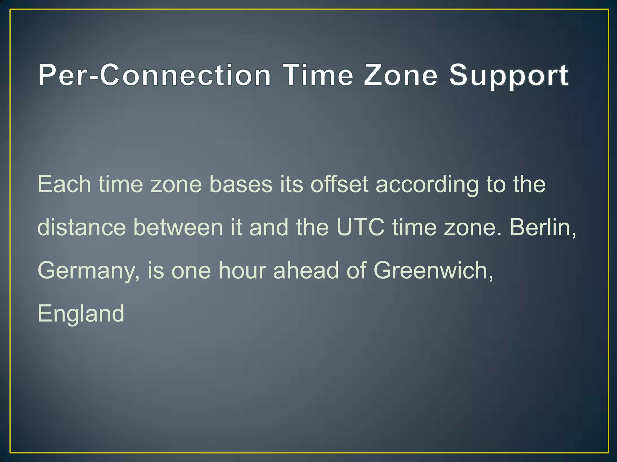 Each time zone bases its offset according to the
distance between it and the UTC time zone. Berlin,

Germany, is one hour ahead of Greenwich,
England

 