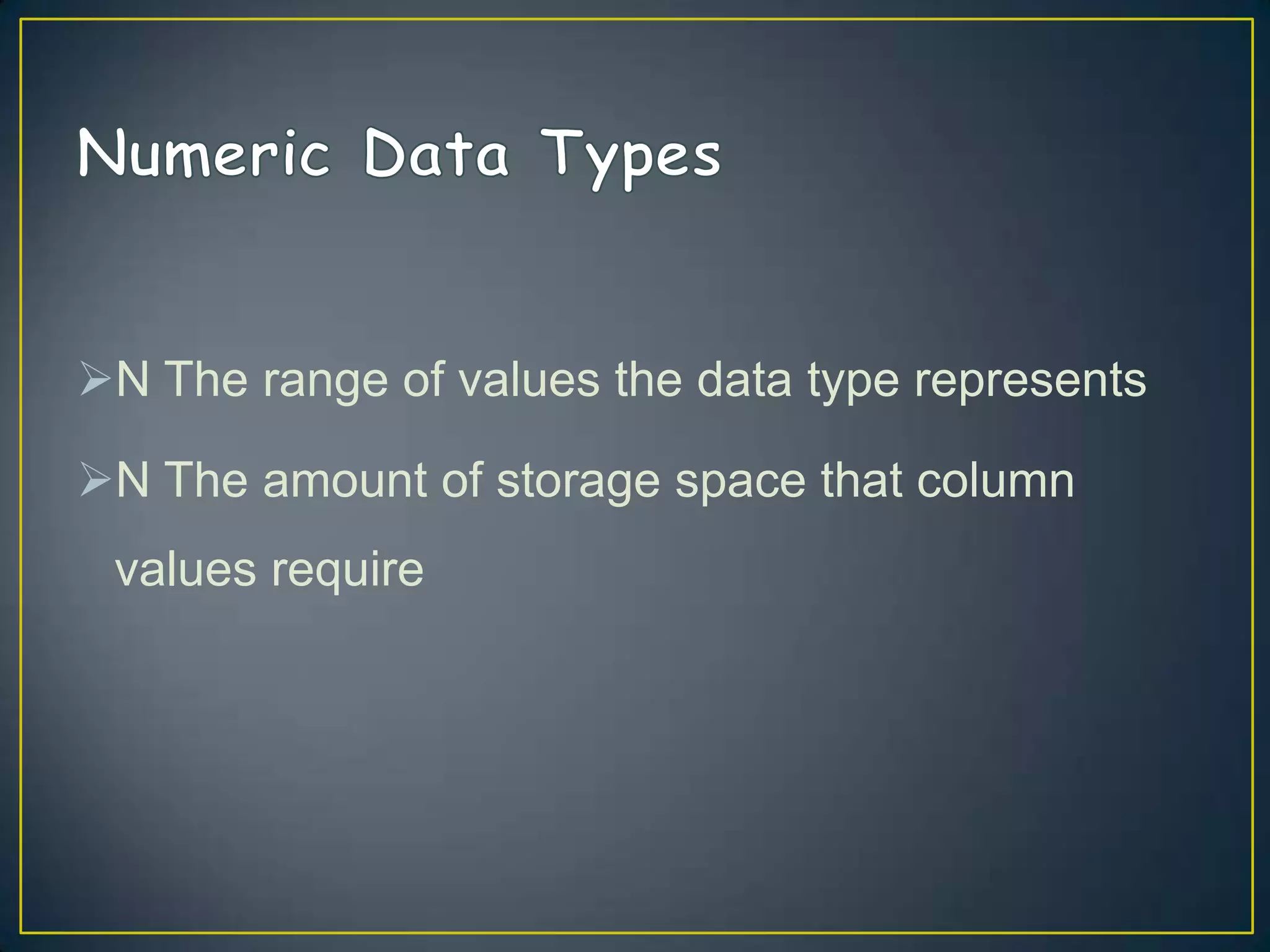 N The range of values the data type represents
N The amount of storage space that column

values require

 