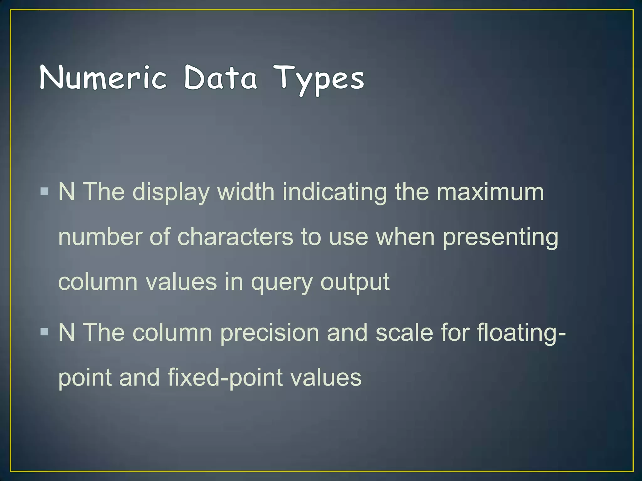  N The display width indicating the maximum
number of characters to use when presenting

column values in query output
 N The column precision and scale for floatingpoint and fixed-point values

 