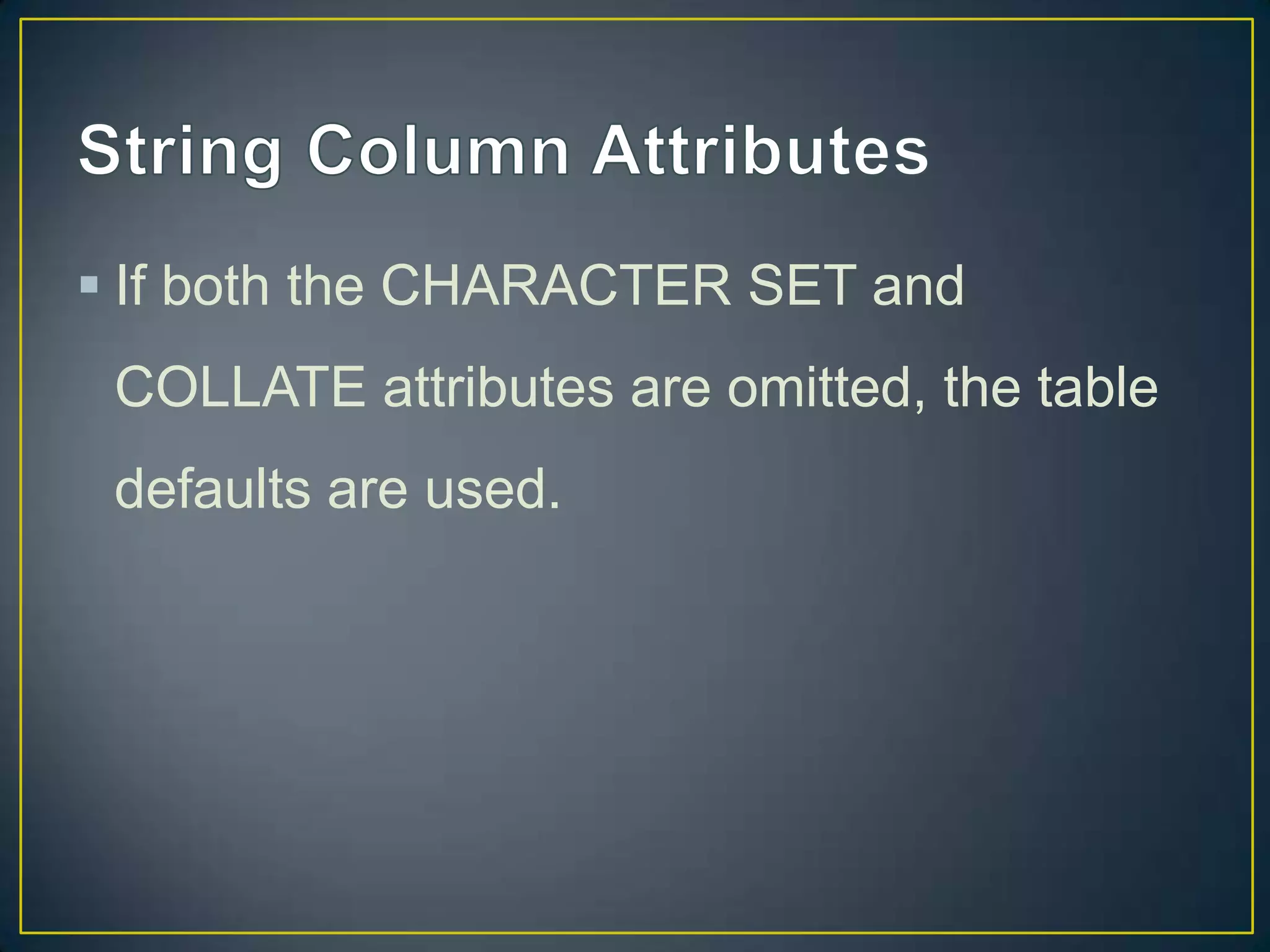  If both the CHARACTER SET and
COLLATE attributes are omitted, the table
defaults are used.

 