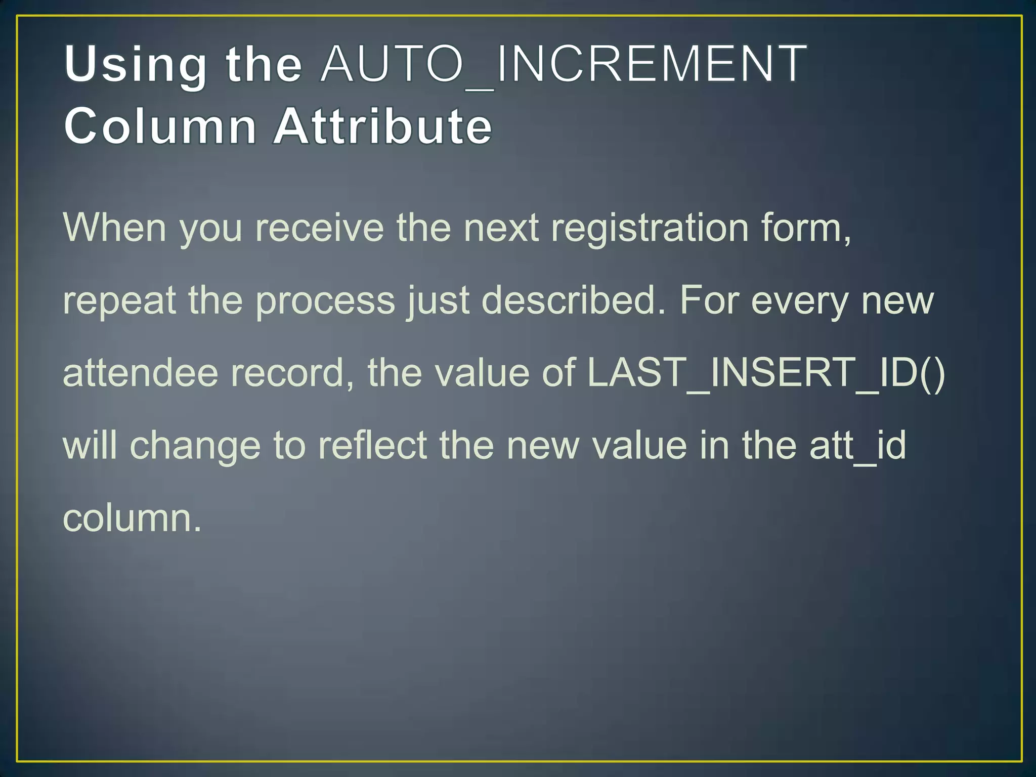 When you receive the next registration form,
repeat the process just described. For every new
attendee record, the value of LAST_INSERT_ID()

will change to reflect the new value in the att_id
column.

 