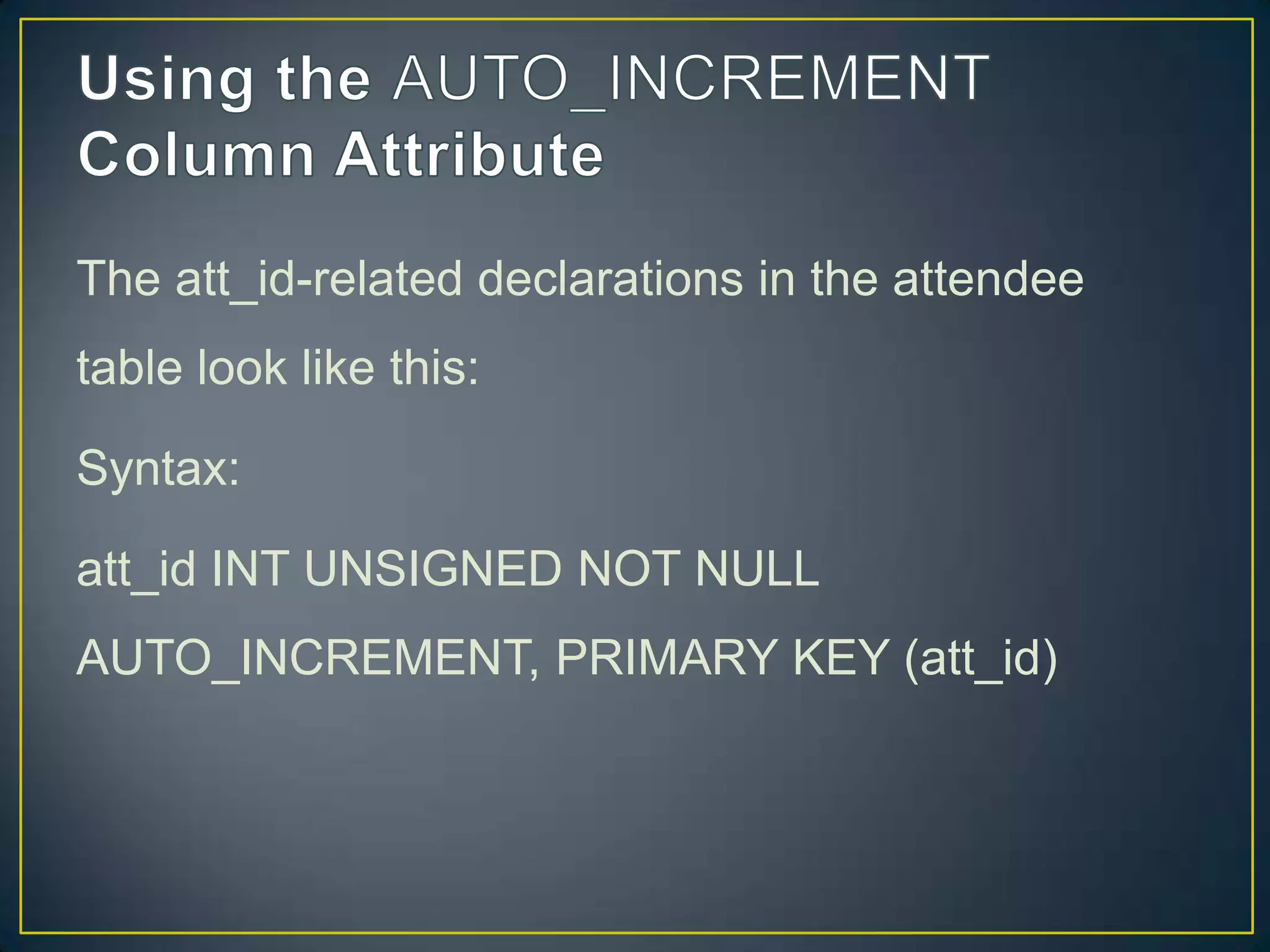 The att_id-related declarations in the attendee
table look like this:
Syntax:

att_id INT UNSIGNED NOT NULL
AUTO_INCREMENT, PRIMARY KEY (att_id)

 
