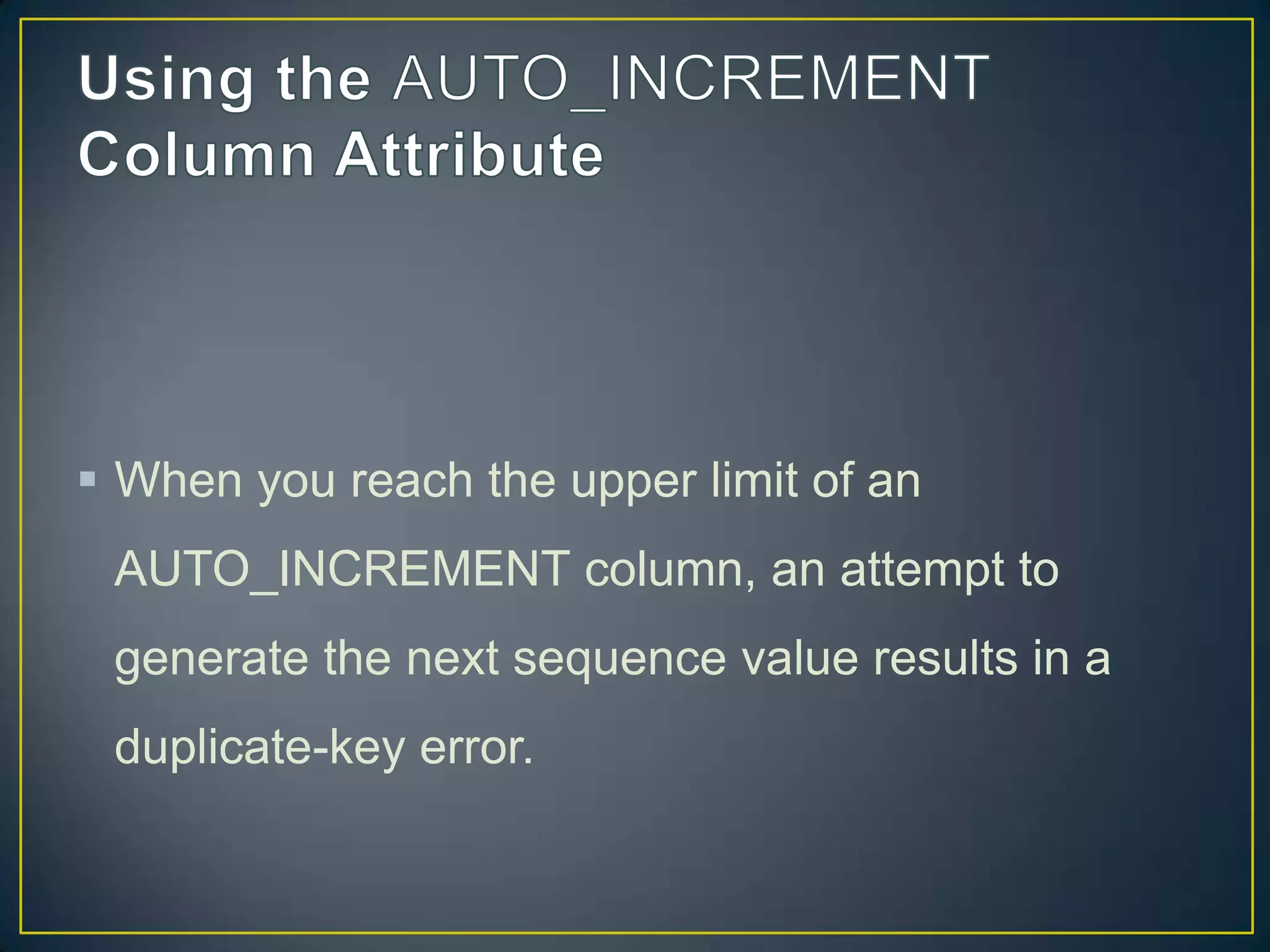  When you reach the upper limit of an

AUTO_INCREMENT column, an attempt to
generate the next sequence value results in a
duplicate-key error.

 