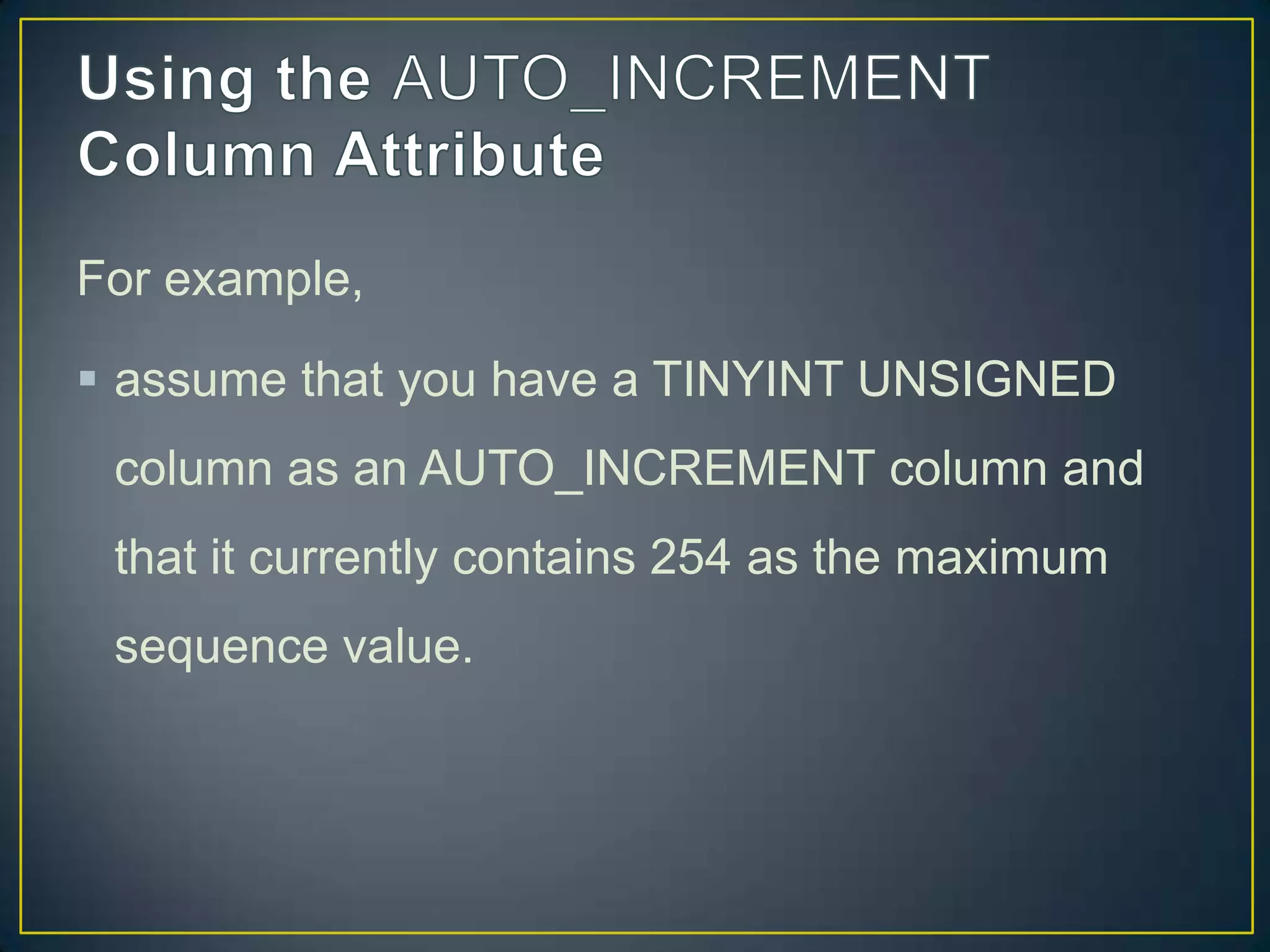 For example,
 assume that you have a TINYINT UNSIGNED
column as an AUTO_INCREMENT column and

that it currently contains 254 as the maximum
sequence value.

 