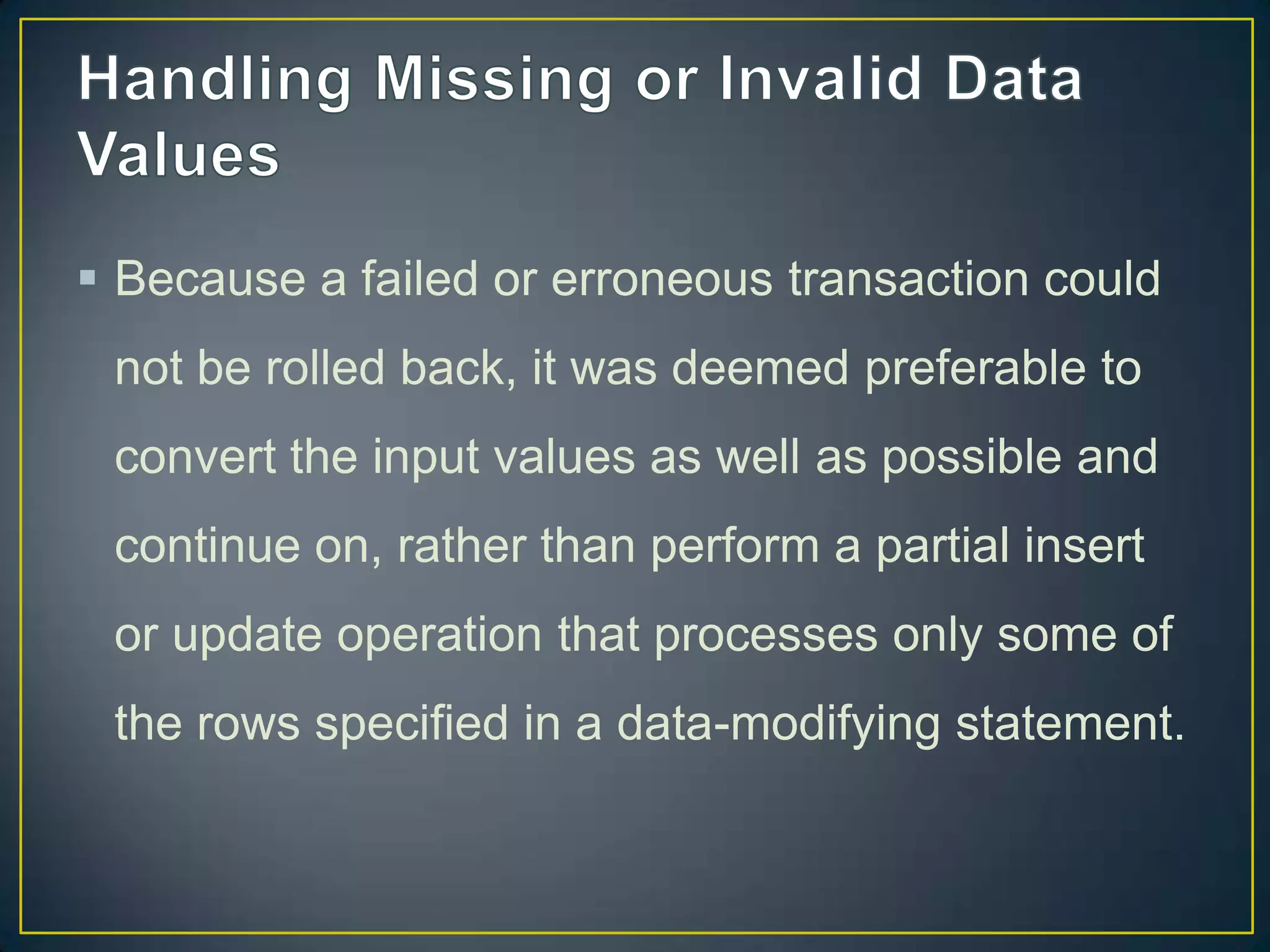 Because a failed or erroneous transaction could
not be rolled back, it was deemed preferable to
convert the input values as well as possible and

continue on, rather than perform a partial insert
or update operation that processes only some of
the rows specified in a data-modifying statement.

 