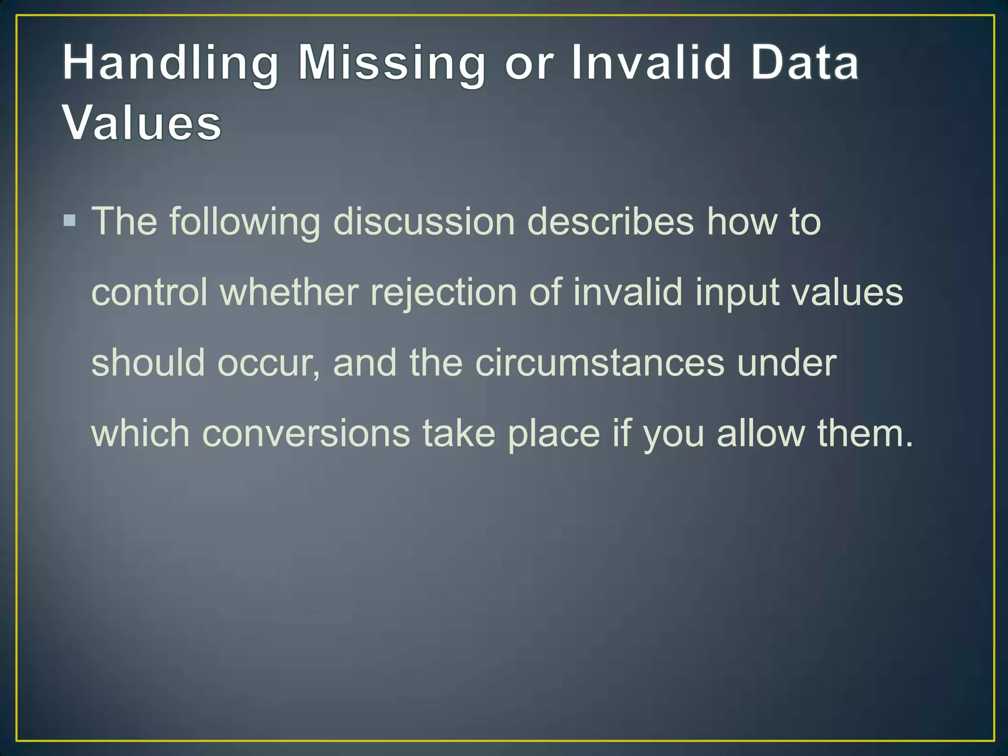  The following discussion describes how to
control whether rejection of invalid input values
should occur, and the circumstances under

which conversions take place if you allow them.

 