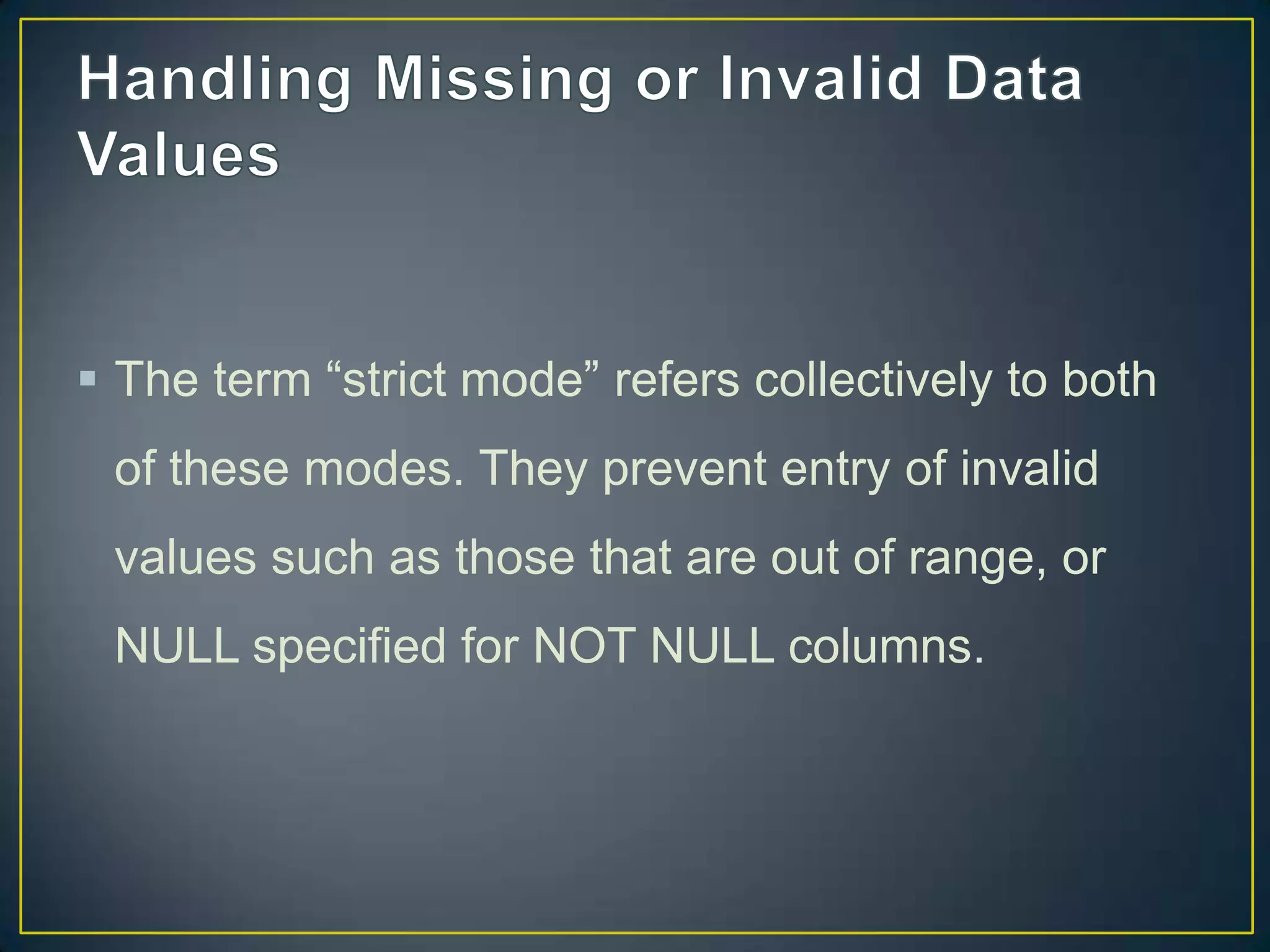  The term “strict mode” refers collectively to both
of these modes. They prevent entry of invalid

values such as those that are out of range, or
NULL specified for NOT NULL columns.

 