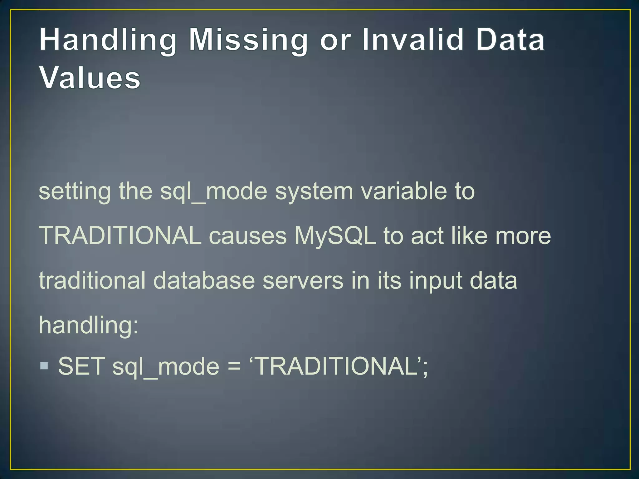 setting the sql_mode system variable to
TRADITIONAL causes MySQL to act like more

traditional database servers in its input data
handling:
 SET sql_mode = „TRADITIONAL‟;

 