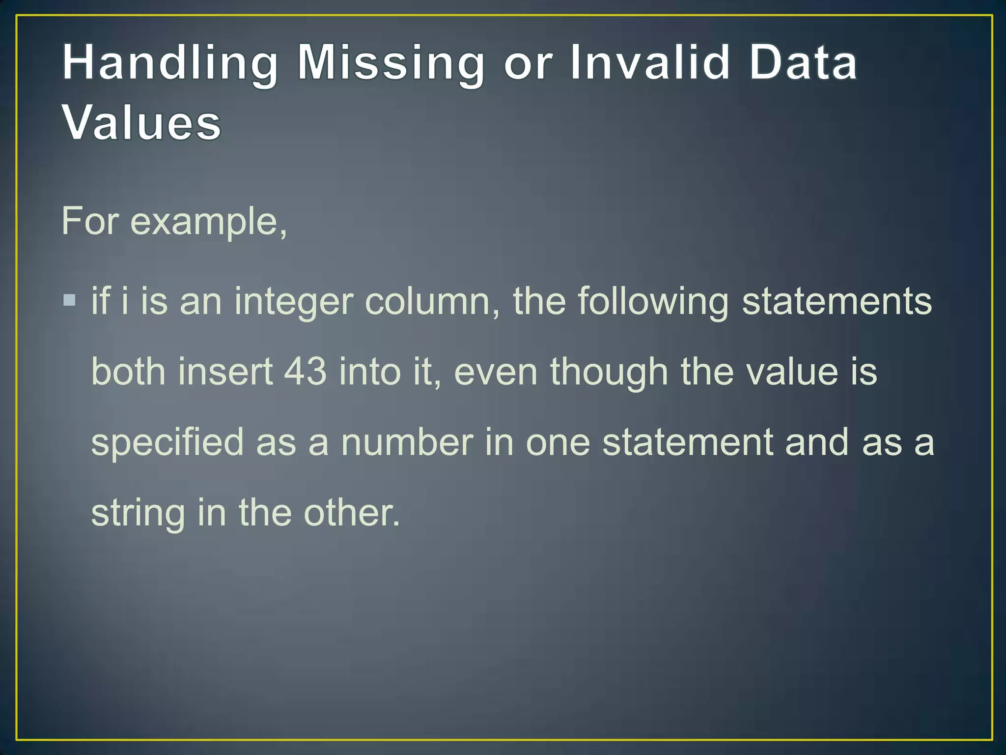 For example,
 if i is an integer column, the following statements
both insert 43 into it, even though the value is

specified as a number in one statement and as a
string in the other.

 