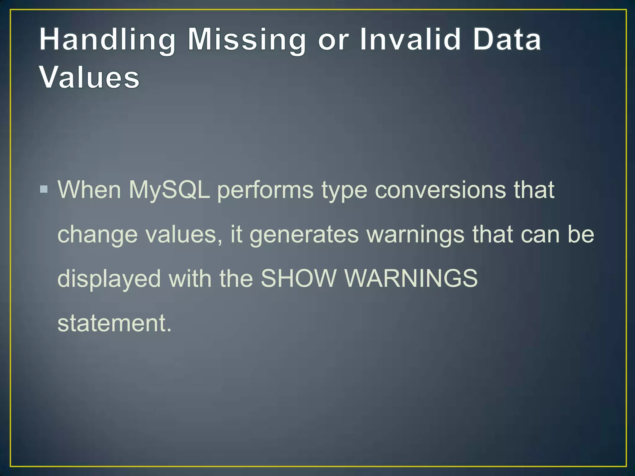  When MySQL performs type conversions that
change values, it generates warnings that can be

displayed with the SHOW WARNINGS
statement.

 