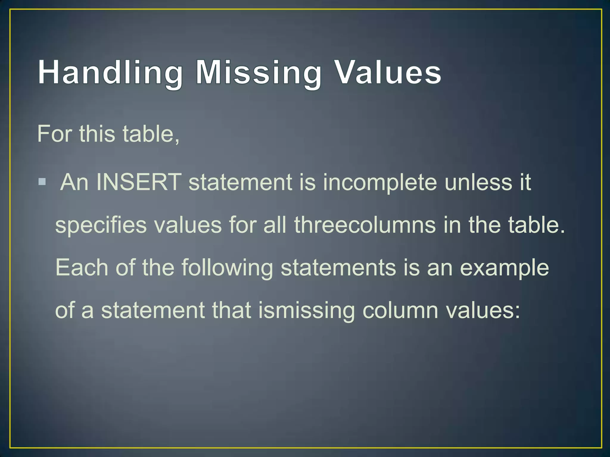 For this table,
 An INSERT statement is incomplete unless it
specifies values for all threecolumns in the table.

Each of the following statements is an example
of a statement that ismissing column values:

 