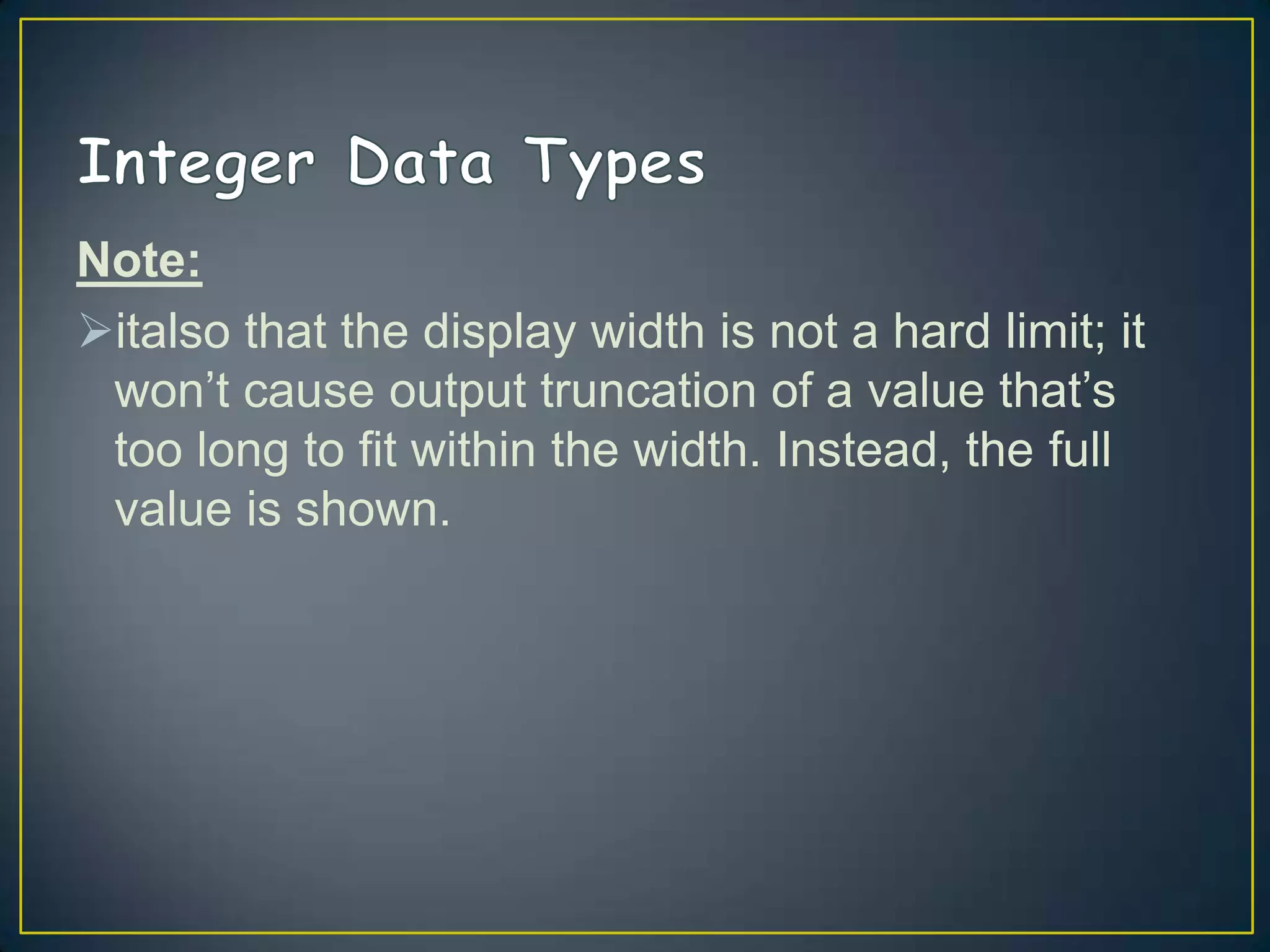 Note:
italso that the display width is not a hard limit; it
won‟t cause output truncation of a value that‟s
too long to fit within the width. Instead, the full
value is shown.

 