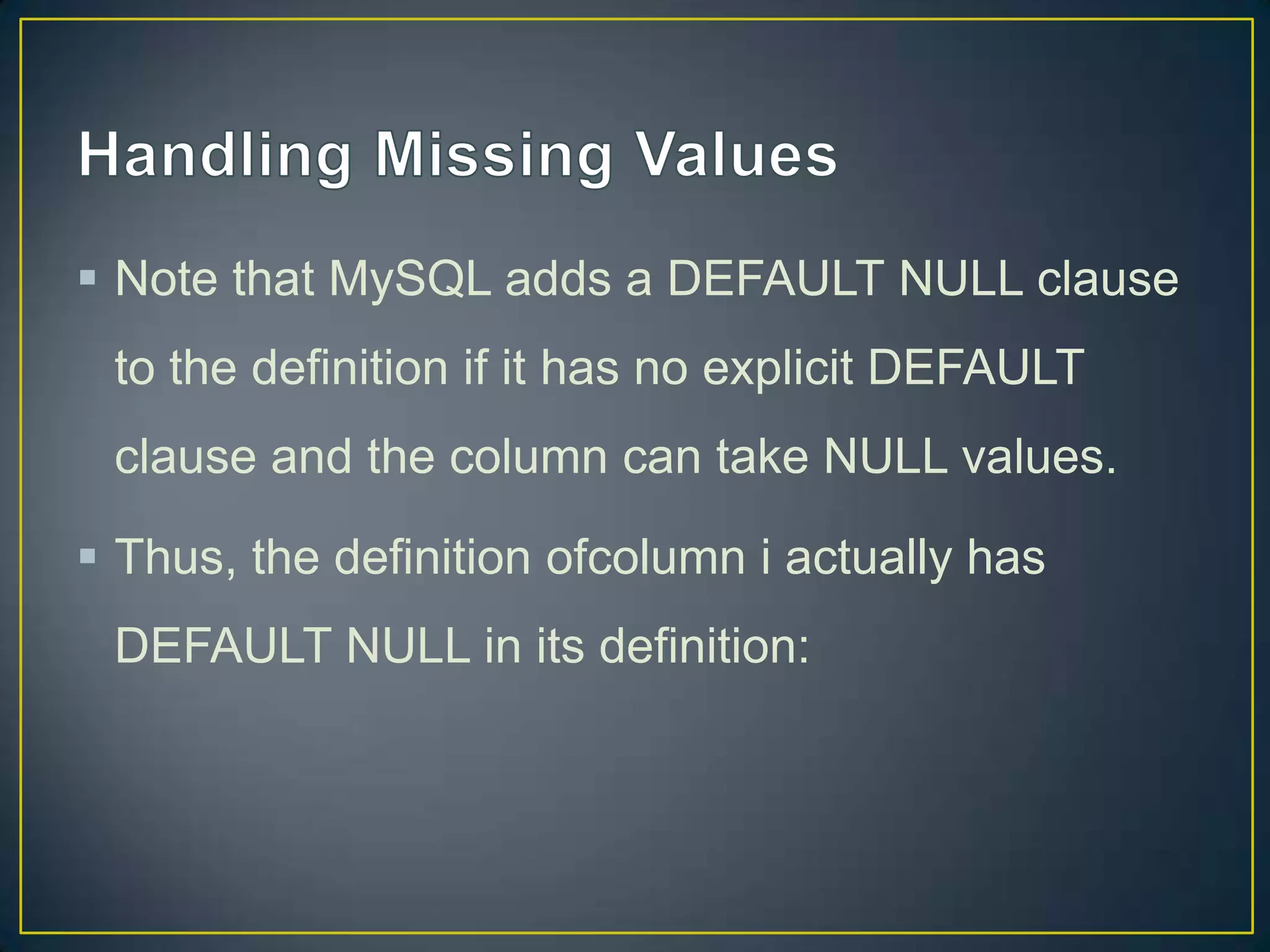  Note that MySQL adds a DEFAULT NULL clause
to the definition if it has no explicit DEFAULT
clause and the column can take NULL values.

 Thus, the definition ofcolumn i actually has
DEFAULT NULL in its definition:

 