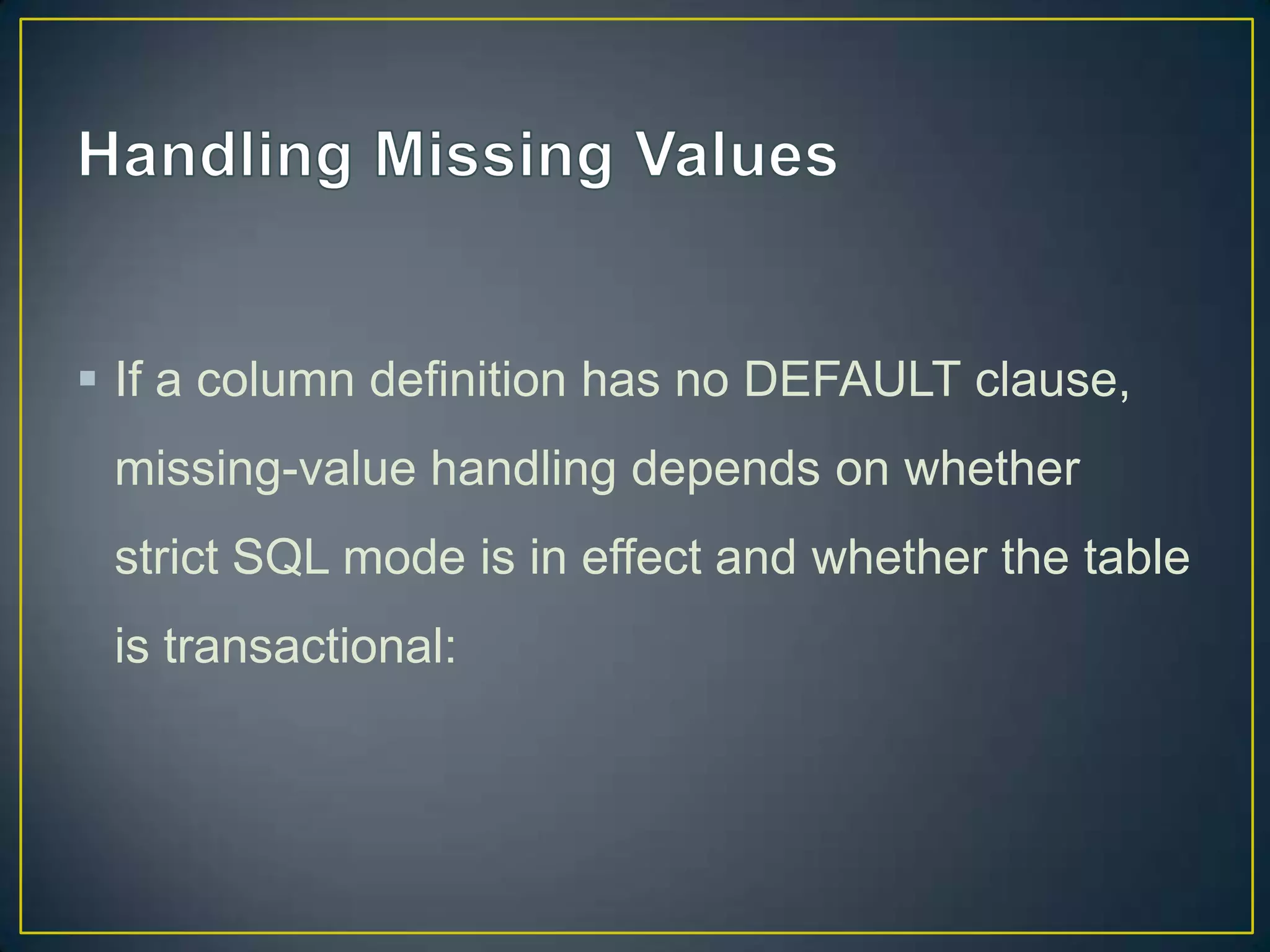  If a column definition has no DEFAULT clause,
missing-value handling depends on whether

strict SQL mode is in effect and whether the table
is transactional:

 