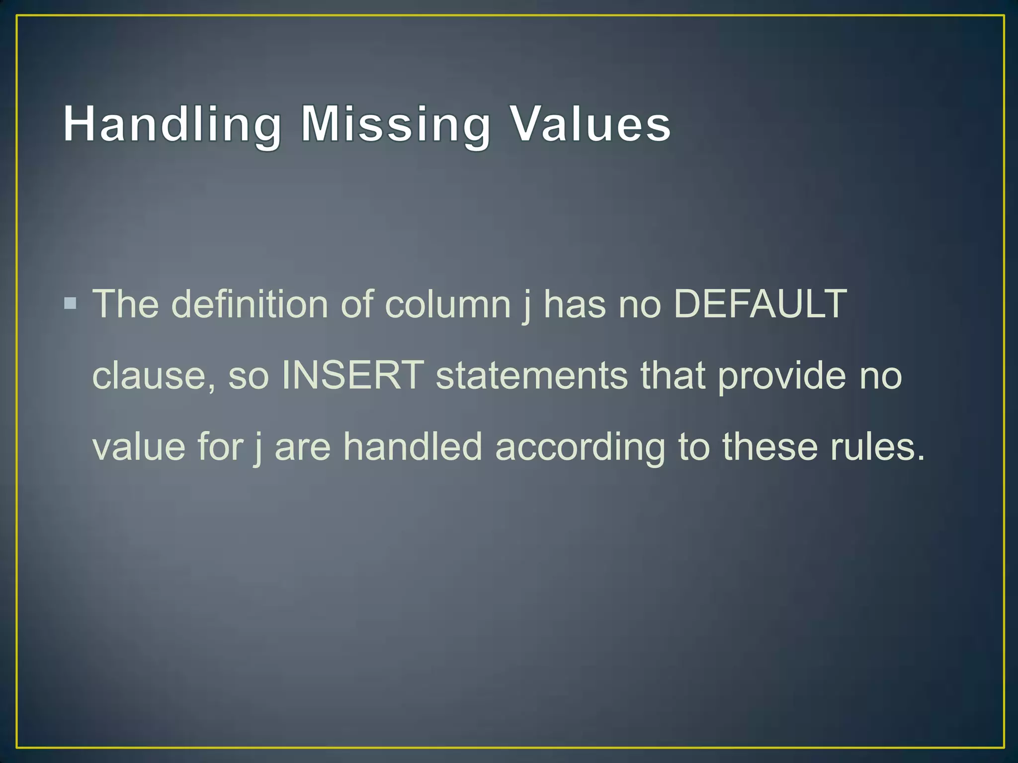  The definition of column j has no DEFAULT
clause, so INSERT statements that provide no

value for j are handled according to these rules.

 