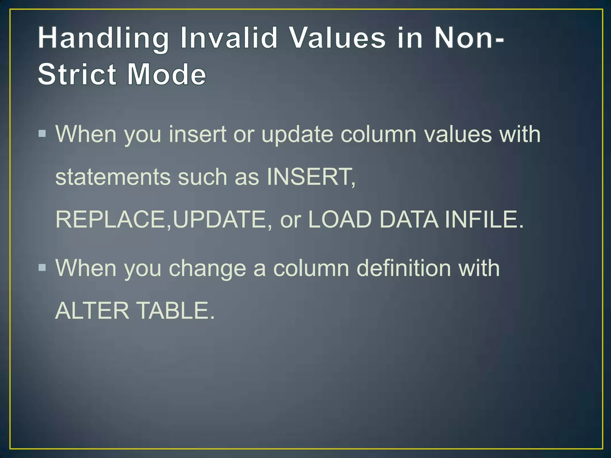  When you insert or update column values with
statements such as INSERT,
REPLACE,UPDATE, or LOAD DATA INFILE.

 When you change a column definition with
ALTER TABLE.

 