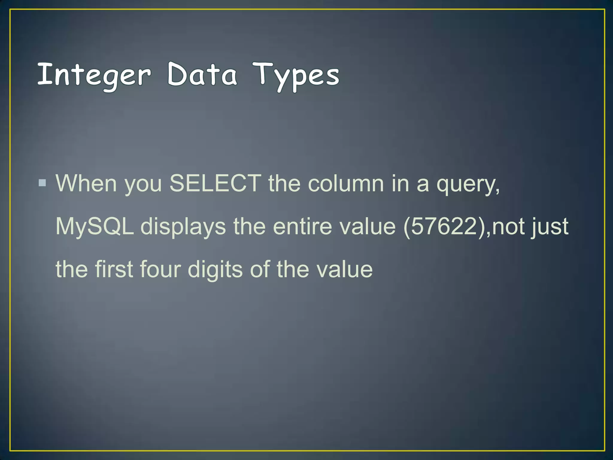  When you SELECT the column in a query,
MySQL displays the entire value (57622),not just

the first four digits of the value

 