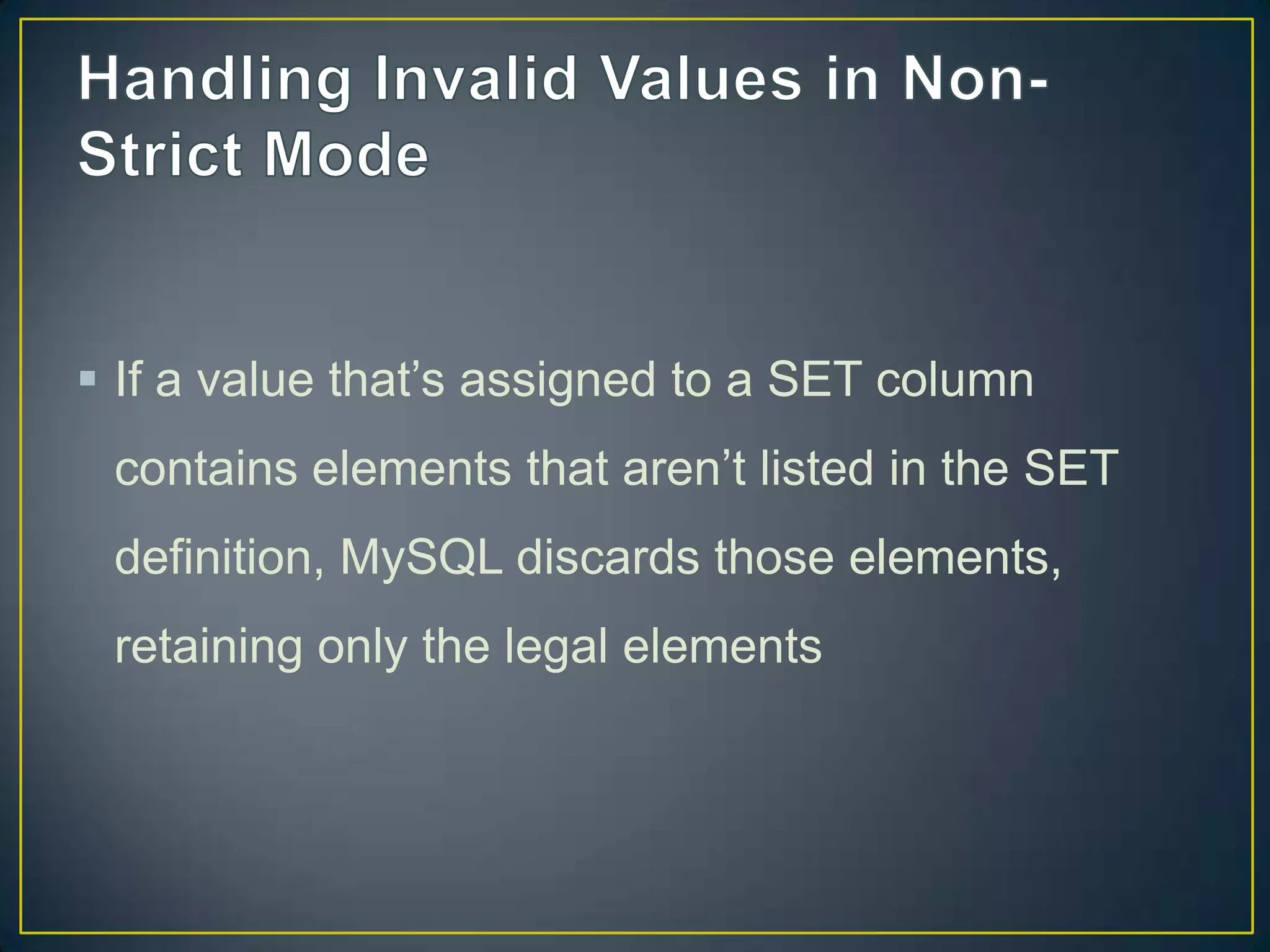  If a value that‟s assigned to a SET column
contains elements that aren‟t listed in the SET

definition, MySQL discards those elements,
retaining only the legal elements

 