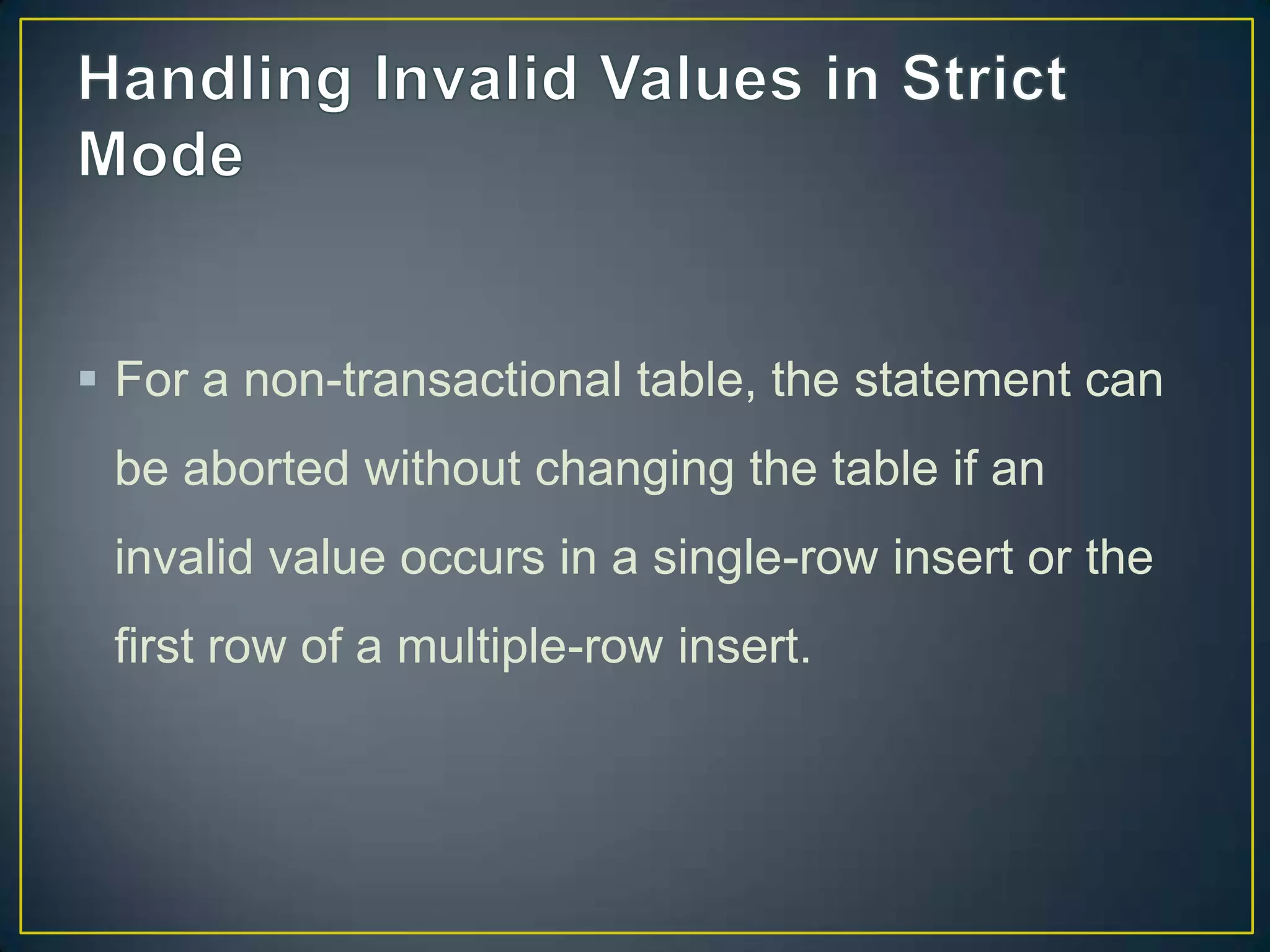  For a non-transactional table, the statement can
be aborted without changing the table if an

invalid value occurs in a single-row insert or the
first row of a multiple-row insert.

 