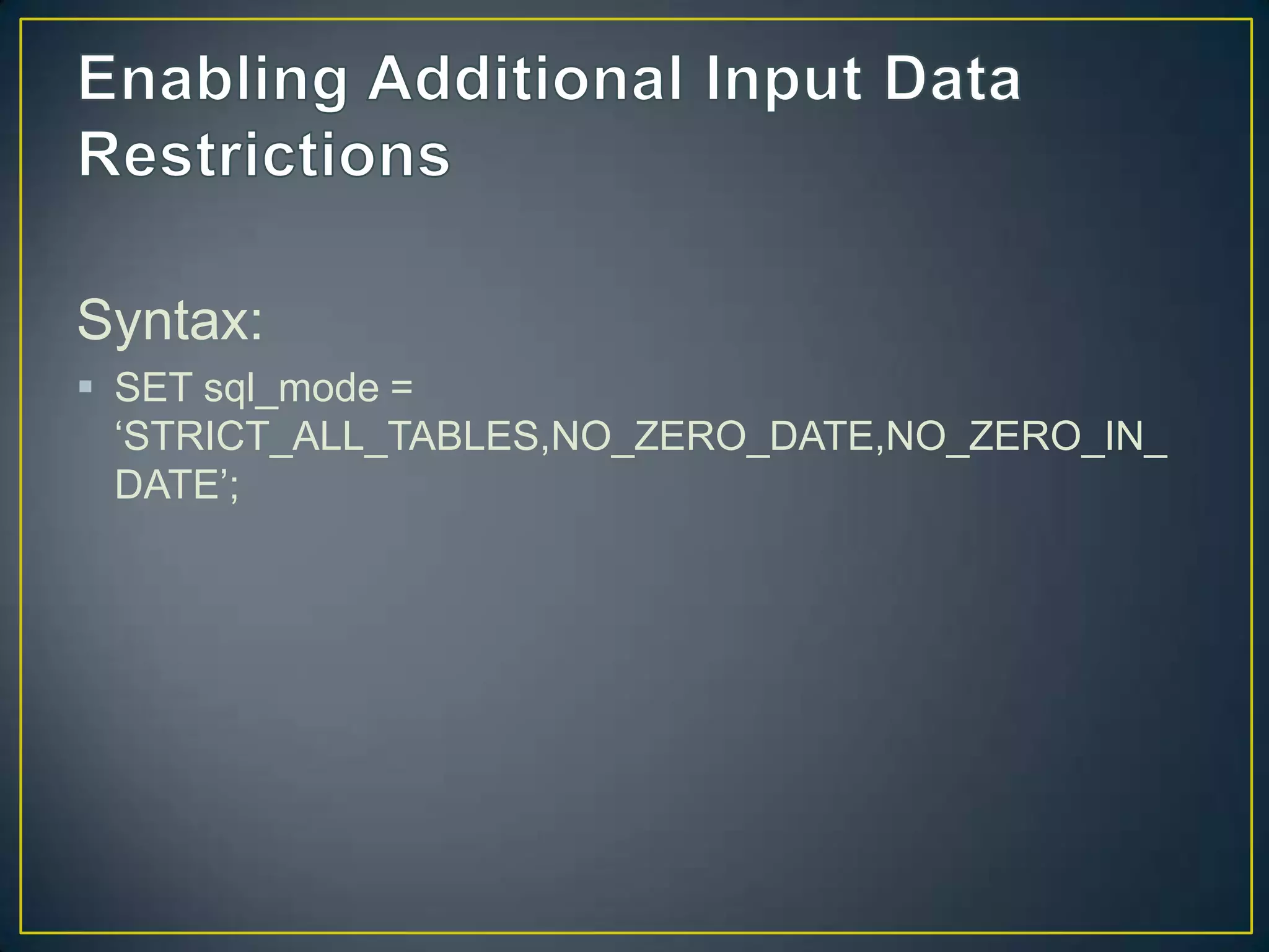 Syntax:
 SET sql_mode =
„STRICT_ALL_TABLES,NO_ZERO_DATE,NO_ZERO_IN_
DATE‟;

 