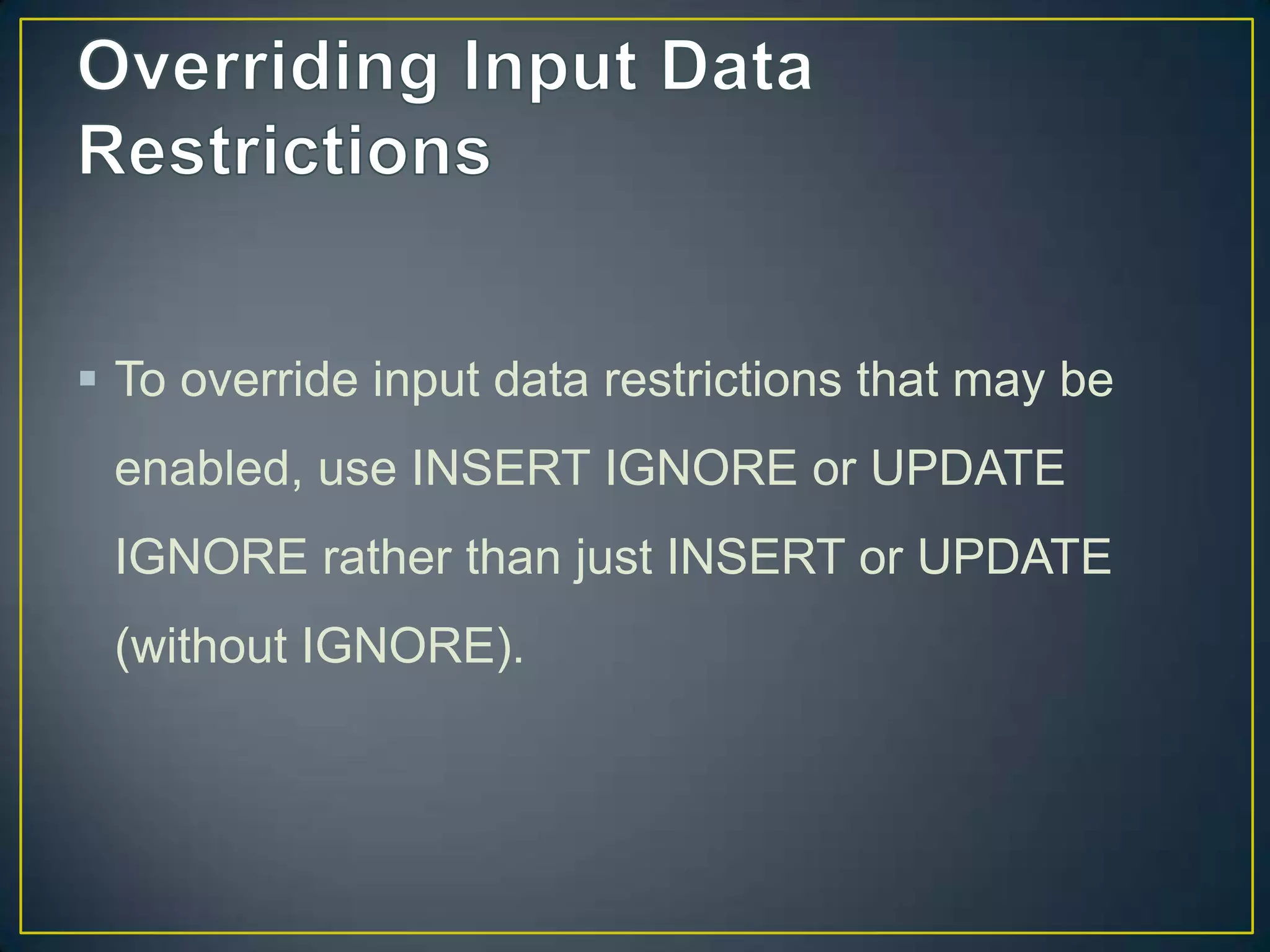  To override input data restrictions that may be
enabled, use INSERT IGNORE or UPDATE

IGNORE rather than just INSERT or UPDATE
(without IGNORE).

 