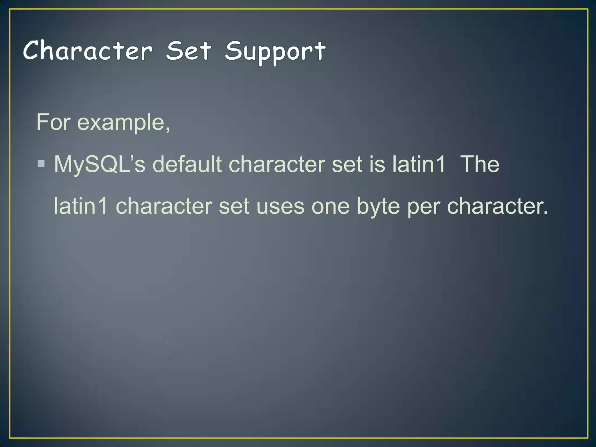 For example,

 MySQL‟s default character set is latin1 The
latin1 character set uses one byte per character.

 