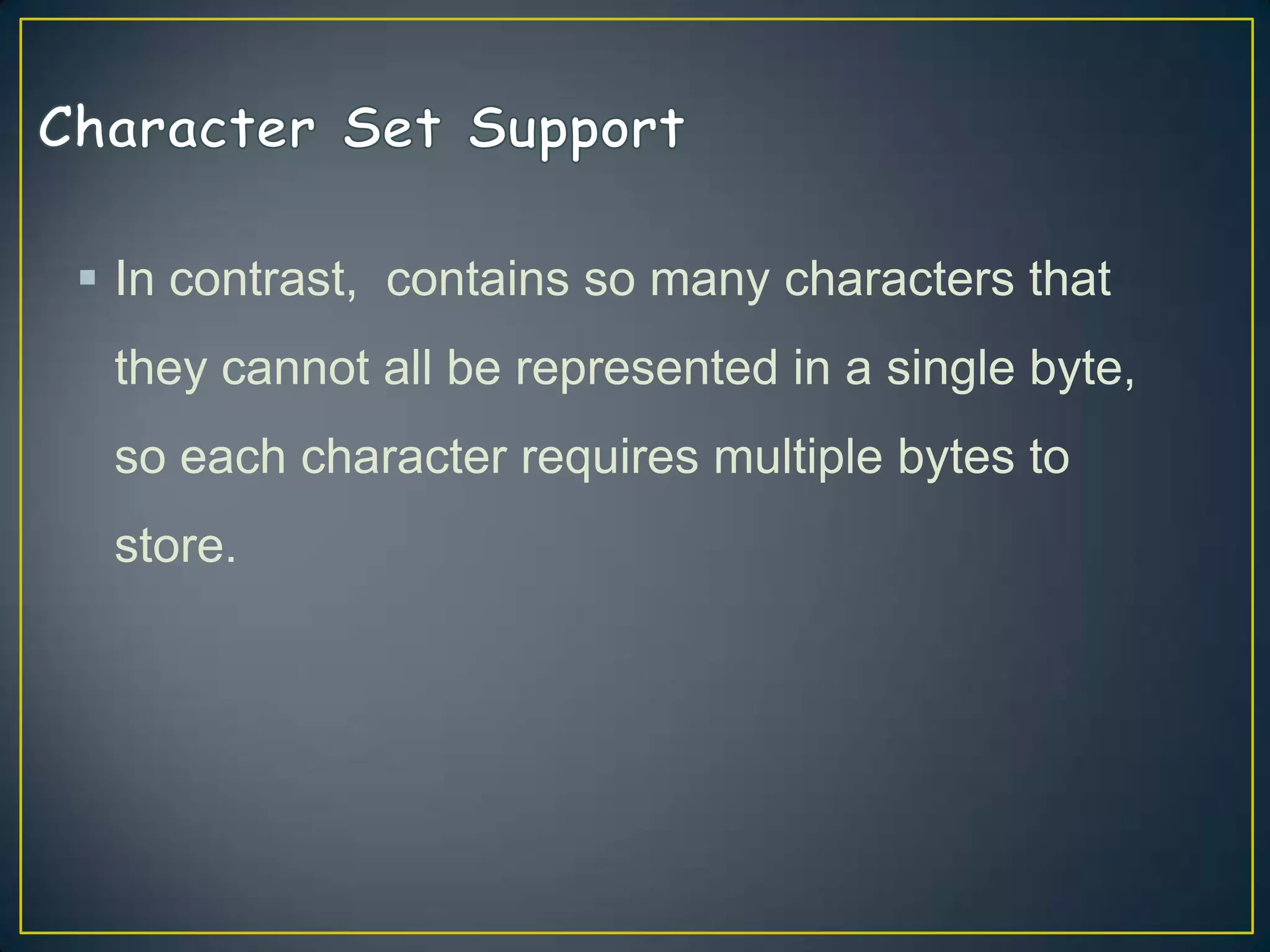  In contrast, contains so many characters that
they cannot all be represented in a single byte,
so each character requires multiple bytes to

store.

 