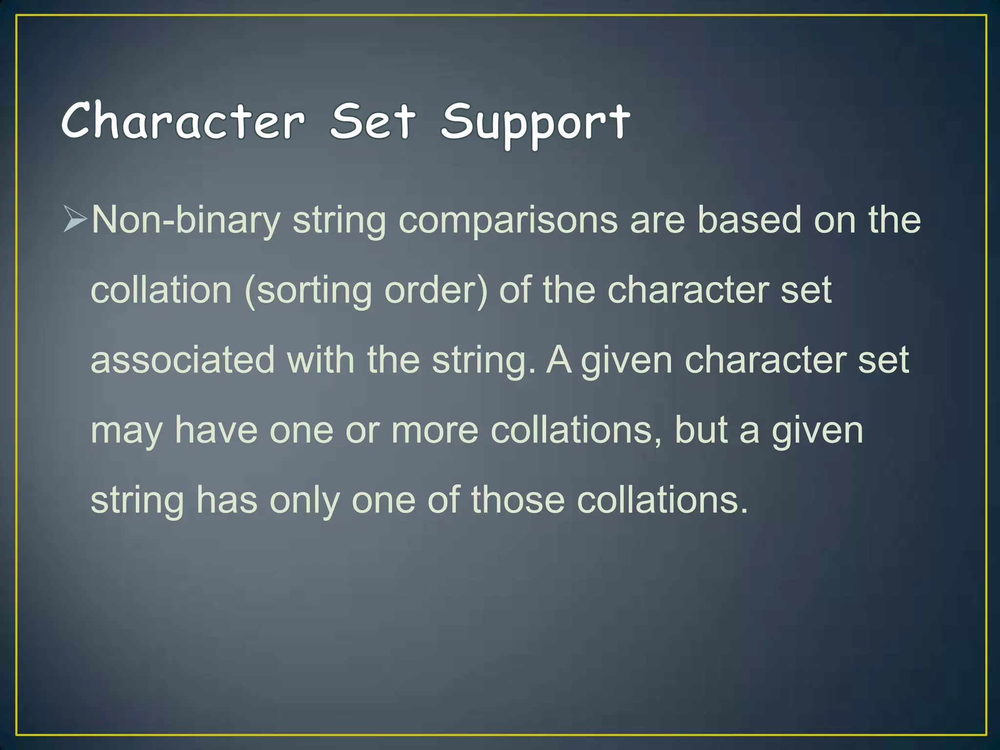 Non-binary string comparisons are based on the
collation (sorting order) of the character set
associated with the string. A given character set

may have one or more collations, but a given
string has only one of those collations.

 