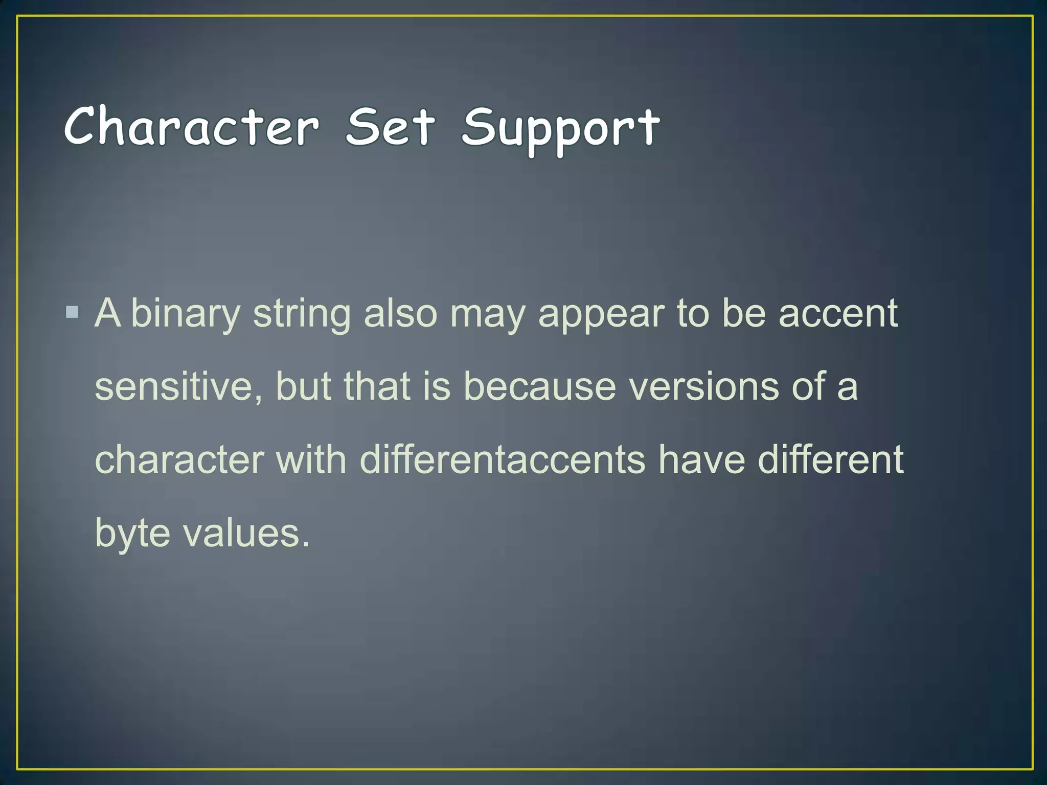  A binary string also may appear to be accent
sensitive, but that is because versions of a

character with differentaccents have different
byte values.

 