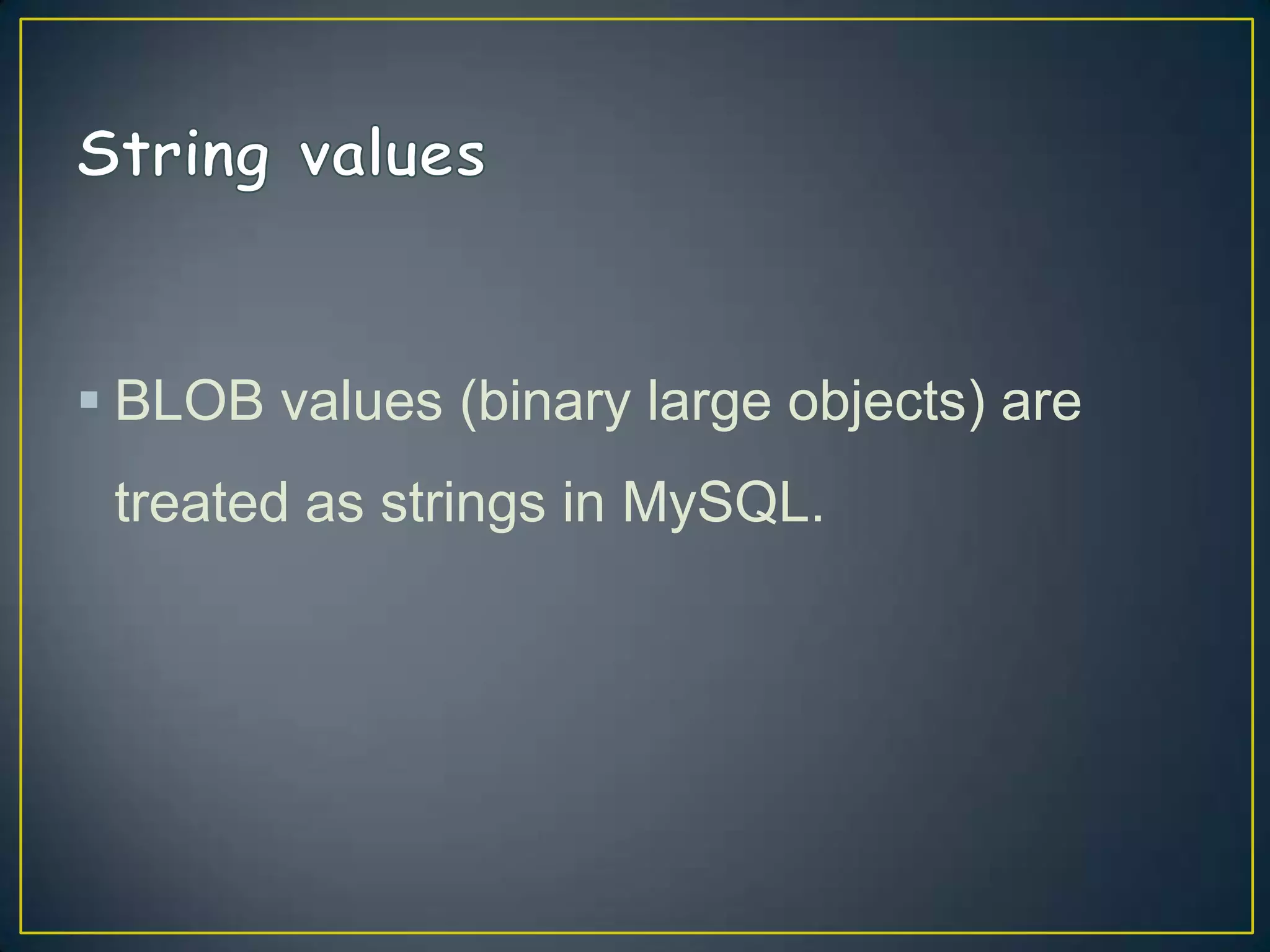  BLOB values (binary large objects) are
treated as strings in MySQL.

 